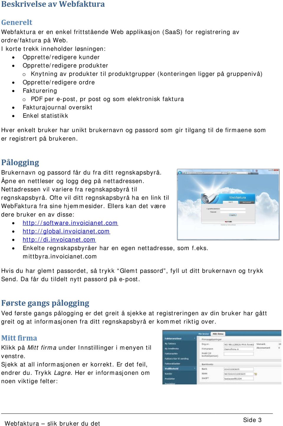 Fakturering o PDF per e-post, pr post og som elektronisk faktura Fakturajournal oversikt Enkel statistikk Hver enkelt bruker har unikt brukernavn og passord som gir tilgang til de firmaene som er