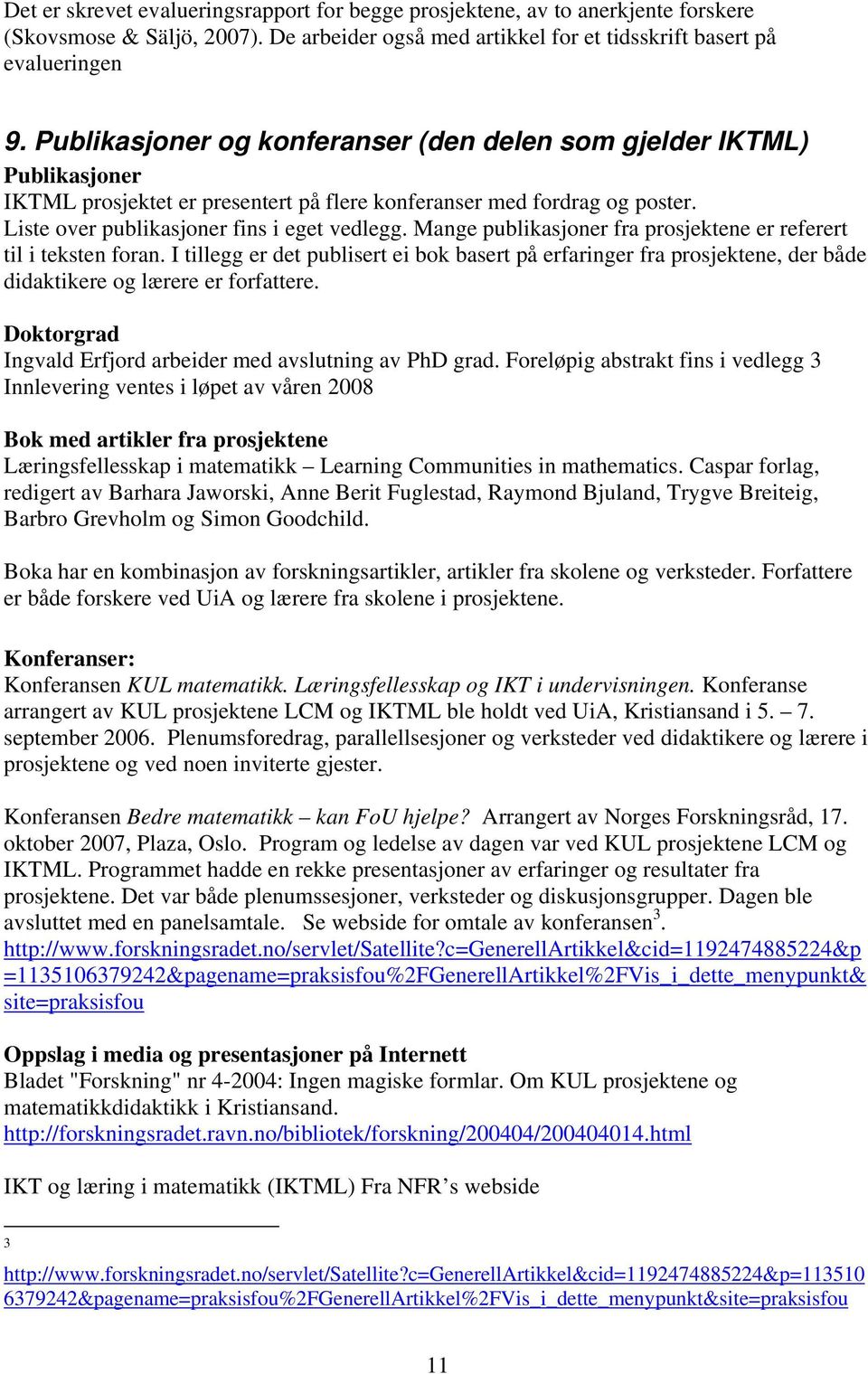 Mange publikasjoner fra prosjektene er referert til i teksten foran. I tillegg er det publisert ei bok basert på erfaringer fra prosjektene, der både didaktikere og lærere er forfattere.