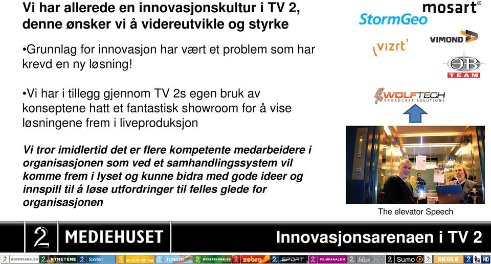 Vi har i tillegg gjennom TV 2s egen bruk av konseptene hatt et fantastisk showroom for å vise løsningene frem i liveproduksjon Vi tror