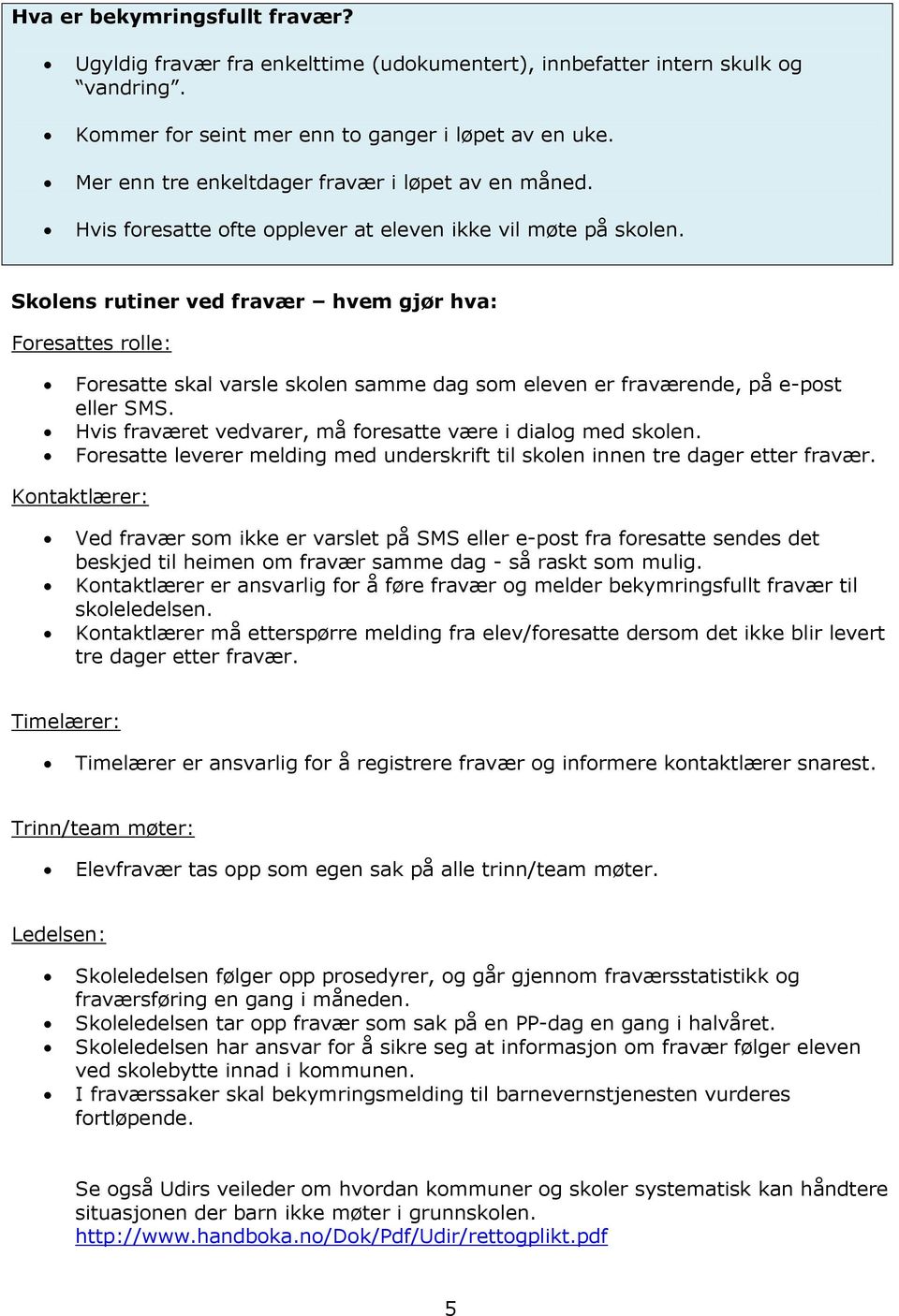 Skolens rutiner ved fravær hvem gjør hva: Foresattes rolle: Foresatte skal varsle skolen samme dag som eleven er fraværende, på e-post eller SMS.