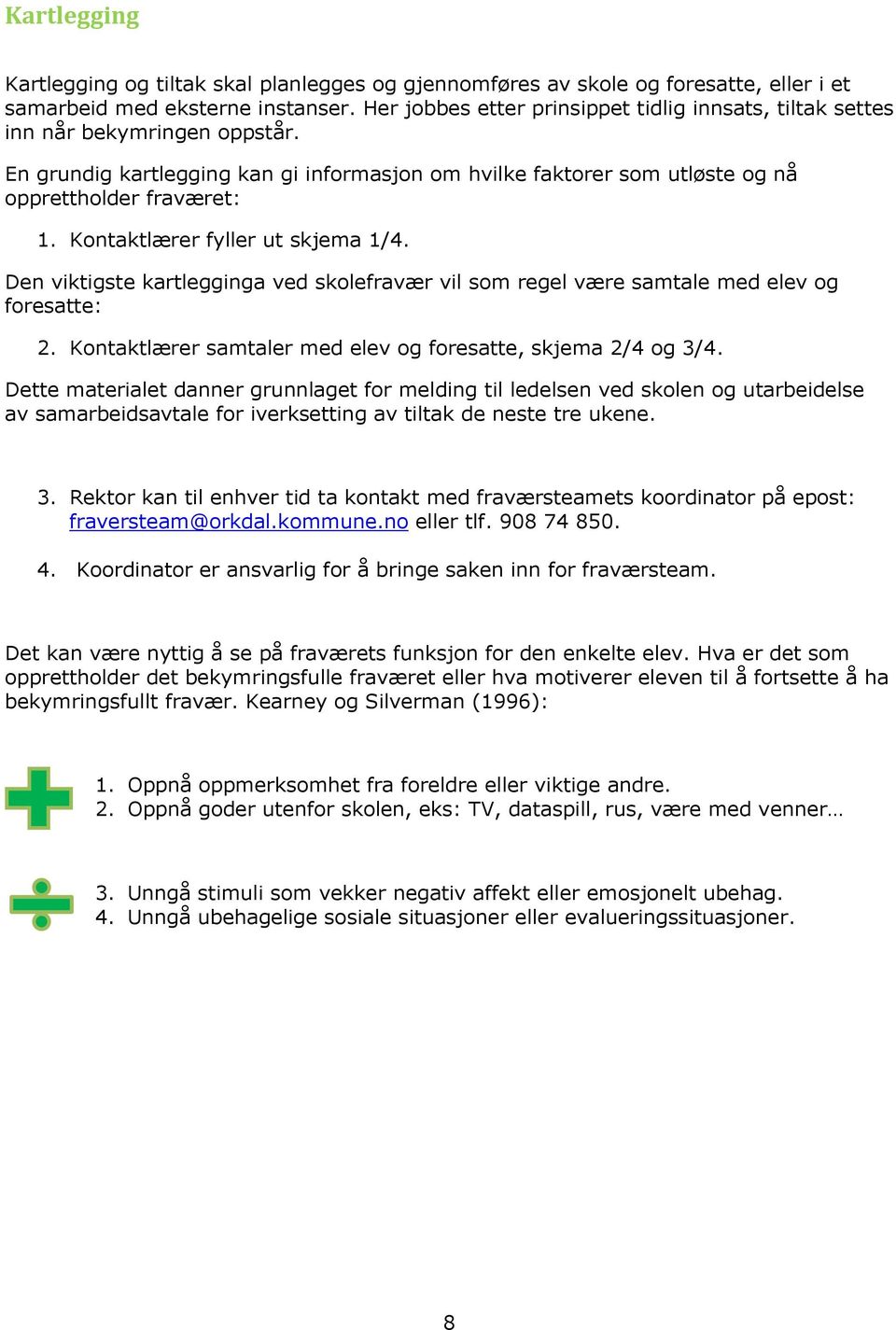 Kontaktlærer fyller ut skjema 1/4. Den viktigste kartlegginga ved skolefravær vil som regel være samtale med elev og foresatte: 2. Kontaktlærer samtaler med elev og foresatte, skjema 2/4 og 3/4.