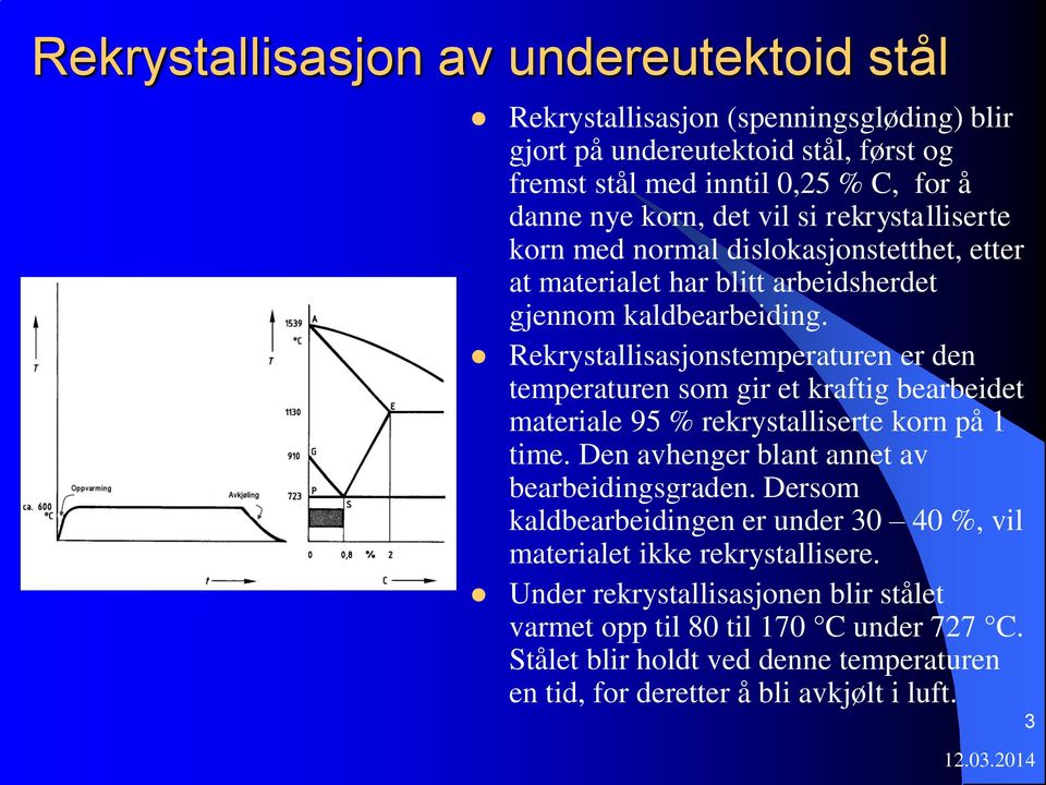 Rekrystallisasjonstemperaturen er den temperaturen som gir et kraftig bearbeidet materiale 95 % rekrystalliserte korn på 1 time. Den avhenger blant annet av bearbeidingsgraden.