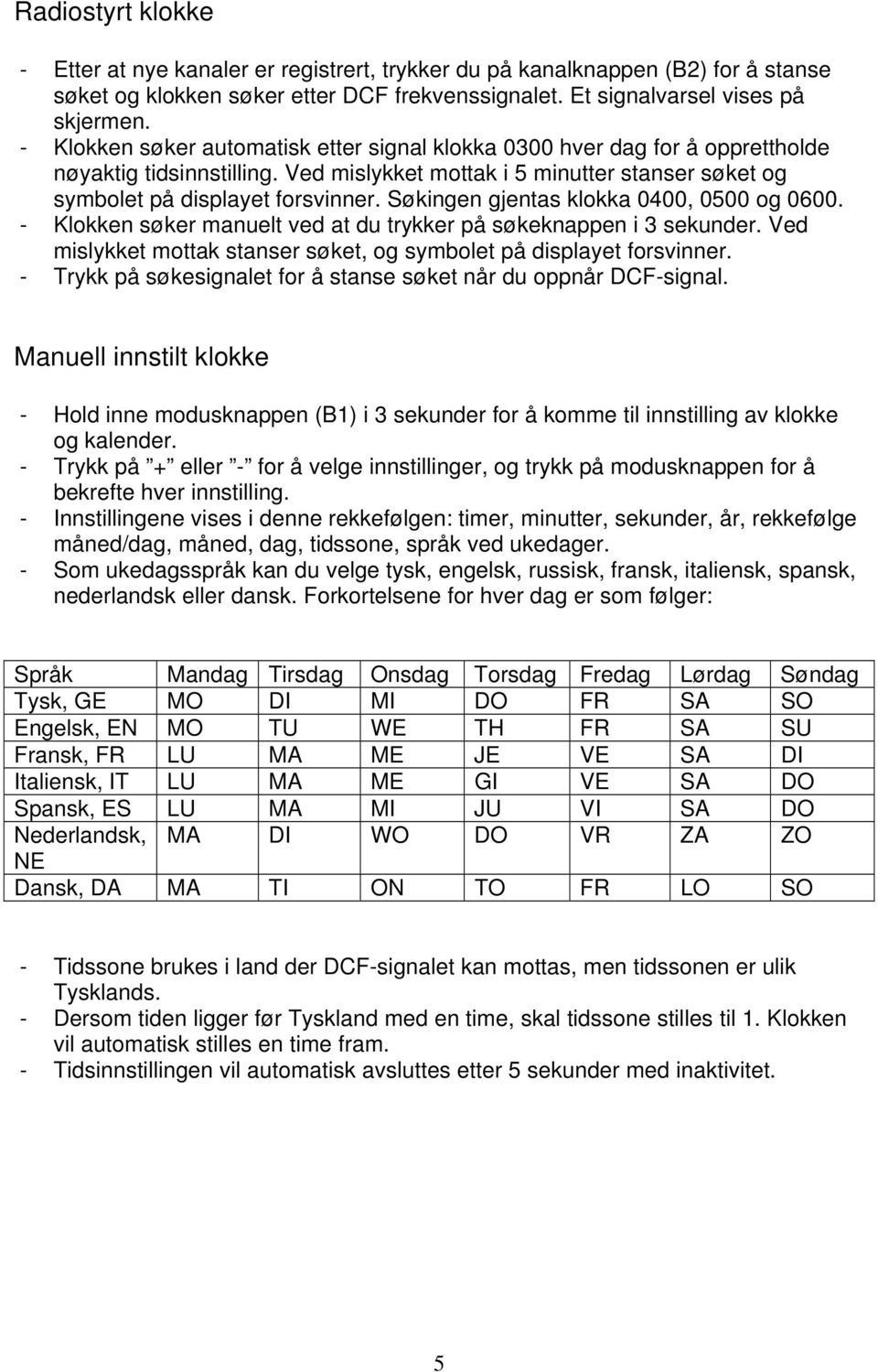 Søkingen gjentas klokka 0400, 0500 og 0600. - Klokken søker manuelt ved at du trykker på søkeknappen i 3 sekunder. Ved mislykket mottak stanser søket, og symbolet på displayet forsvinner.