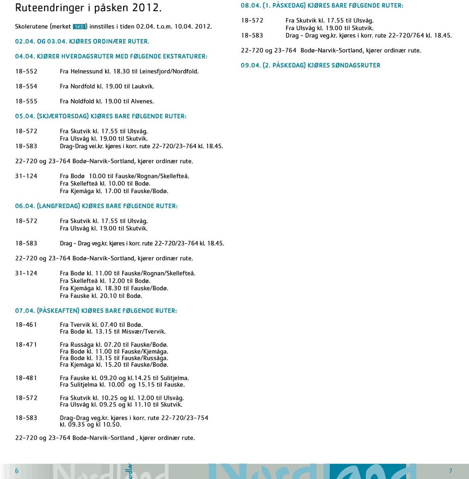 rute 22-720/764 kl. 18.45. 22-720 og 23-764 Bodø-Narvik-Sortland, kjører ordinær rute. 09.04. (2. påskedag) Kjøres søndagsruter 18-554 Fra Nordfold kl. 19.00 til Laukvik. 18-555 Fra Noldfold kl. 19.00 til Alvenes.