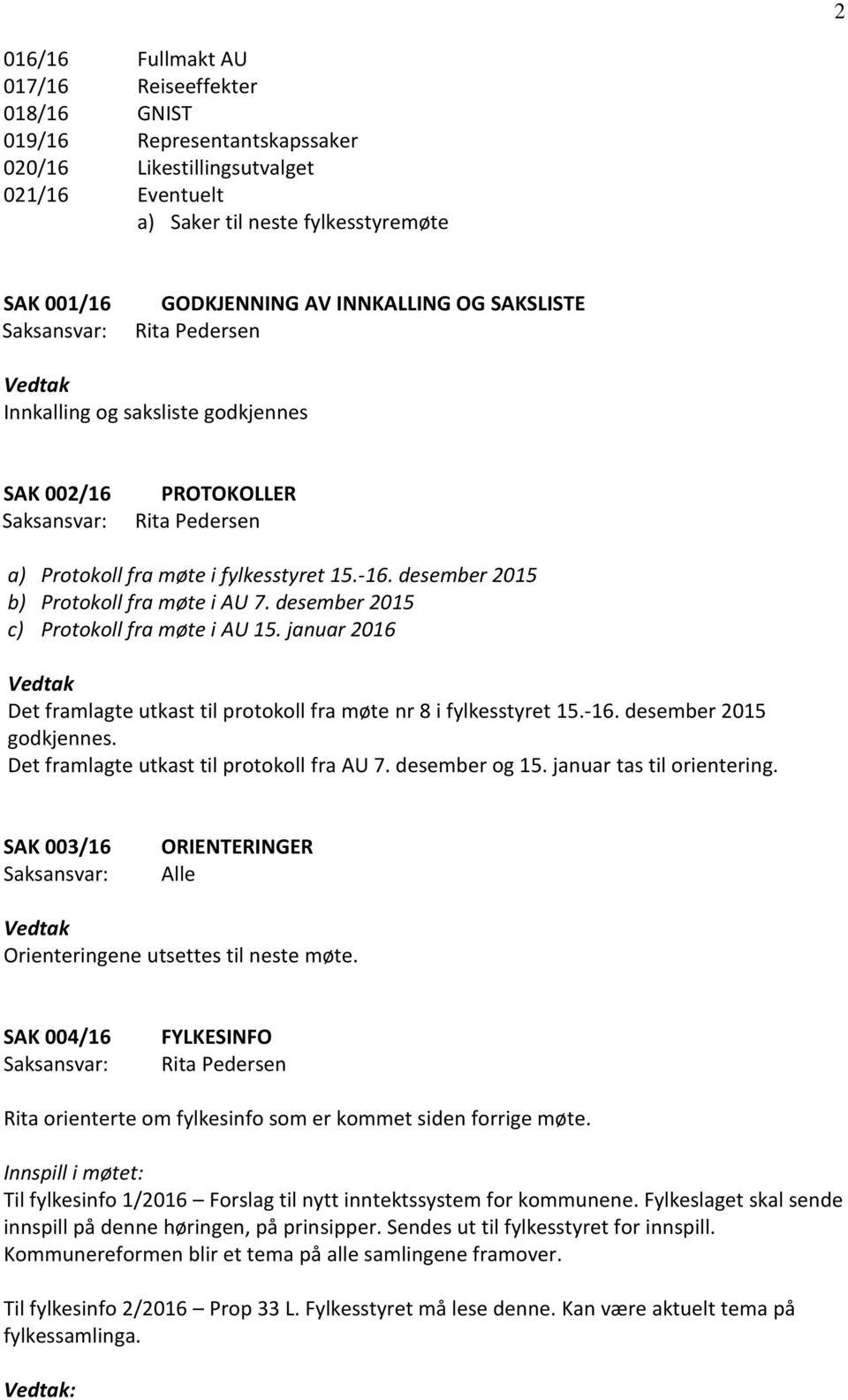 desember 2015 c) Protokoll fra møte i AU 15. januar 2016 Vedtak Det framlagte utkast til protokoll fra møte nr 8 i fylkesstyret 15.-16. desember 2015 godkjennes.