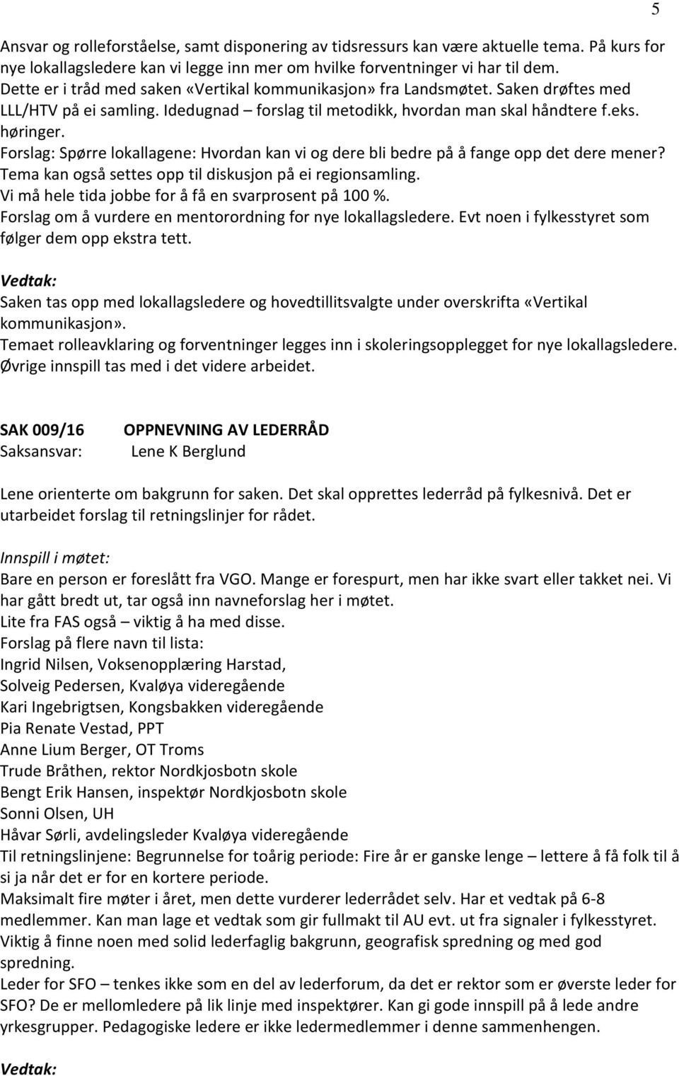 Forslag: Spørre lokallagene: Hvordan kan vi og dere bli bedre på å fange opp det dere mener? Tema kan også settes opp til diskusjon på ei regionsamling.