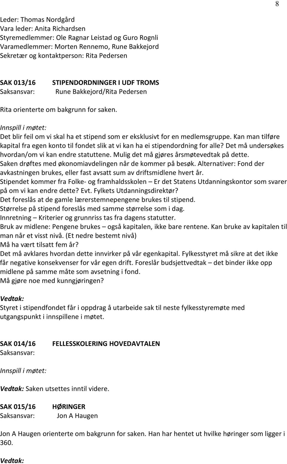 Kan man tilføre kapital fra egen konto til fondet slik at vi kan ha ei stipendordning for alle? Det må undersøkes hvordan/om vi kan endre statuttene. Mulig det må gjøres årsmøtevedtak på dette.