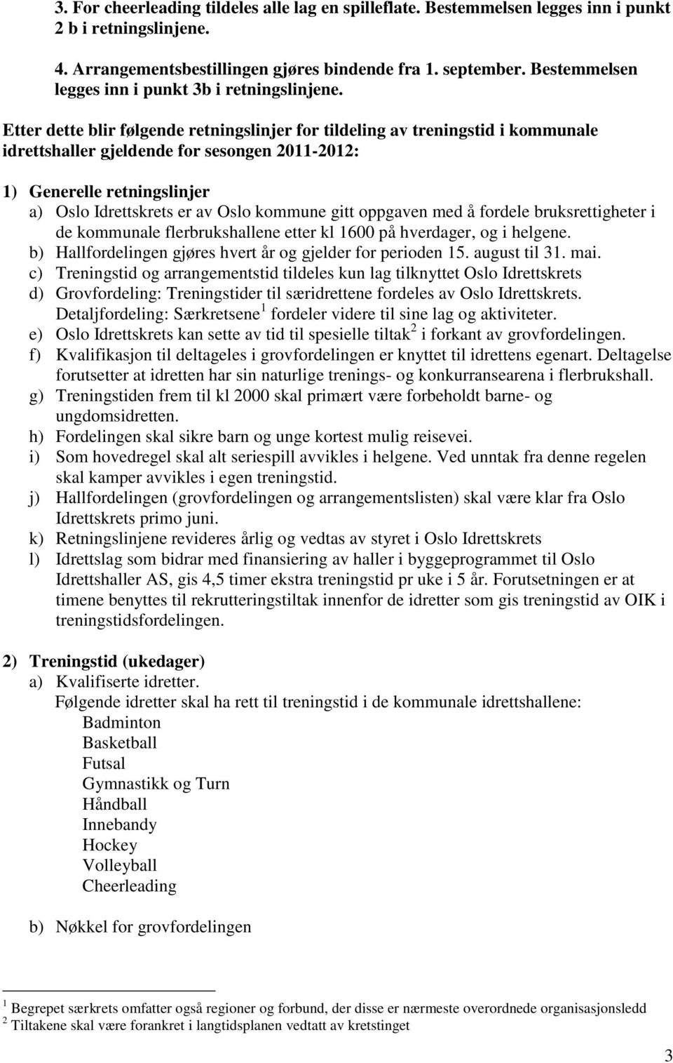 Etter dette blir følgende retningslinjer for tildeling av treningstid i kommunale idrettshaller gjeldende for sesongen 20112012: 1) Generelle retningslinjer a) Oslo Idrettsets er av Oslo kommune gitt