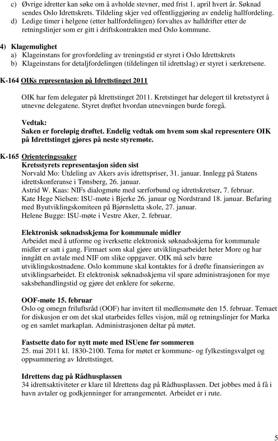 4) Klagemulighet a) Klageinstans for grovfordeling av treningstid er styret i Oslo Idrettsets b) Klageinstans for detaljfordelingen (tildelingen til idrettslag) er styret i særetsene.