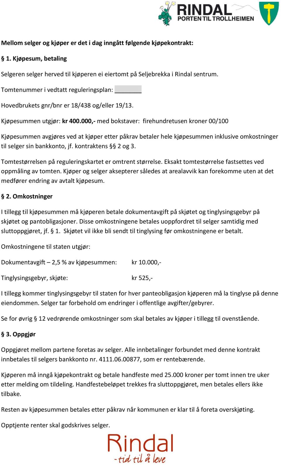 000,- med bokstaver: firehundretusen kroner 00/100 Kjøpesummen avgjøres ved at kjøper etter påkrav betaler hele kjøpesummen inklusive omkostninger til selger sin bankkonto, jf. kontraktens 2 og 3.