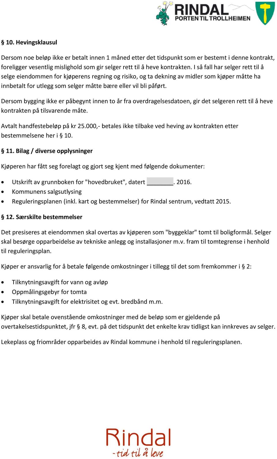 Dersom bygging ikke er påbegynt innen to år fra overdragelsesdatoen, gir det selgeren rett til å heve kontrakten på tilsvarende måte. Avtalt handfestebeløp på kr 25.