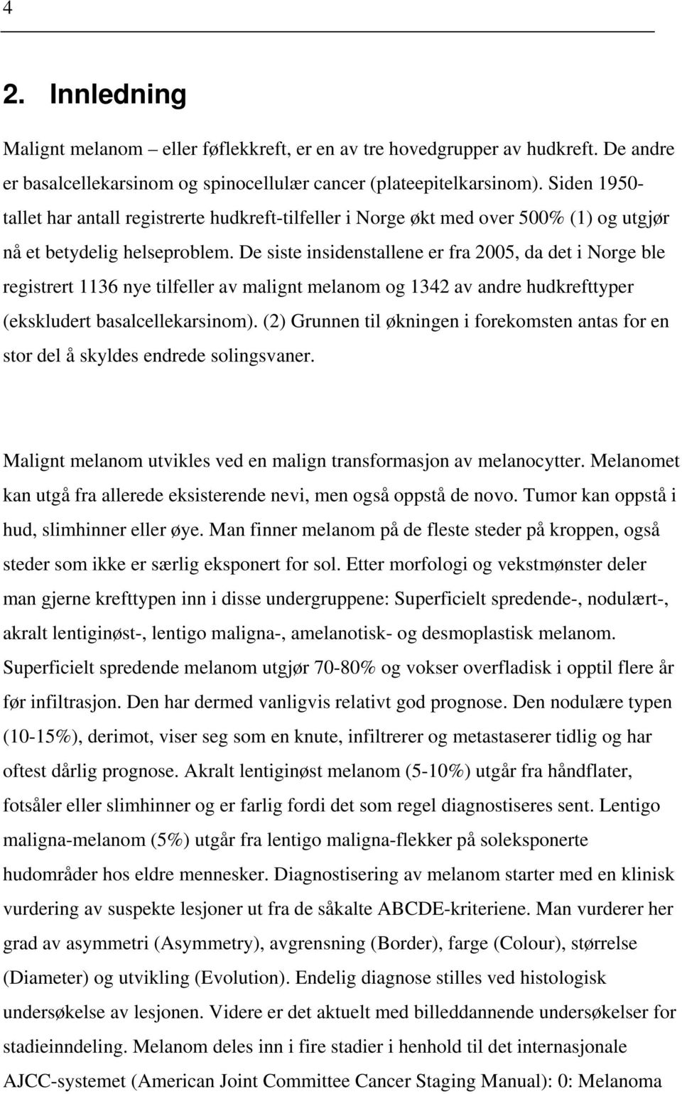 De siste insidenstallene er fra 2005, da det i Norge ble registrert 1136 nye tilfeller av malignt melanom og 1342 av andre hudkrefttyper (ekskludert basalcellekarsinom).