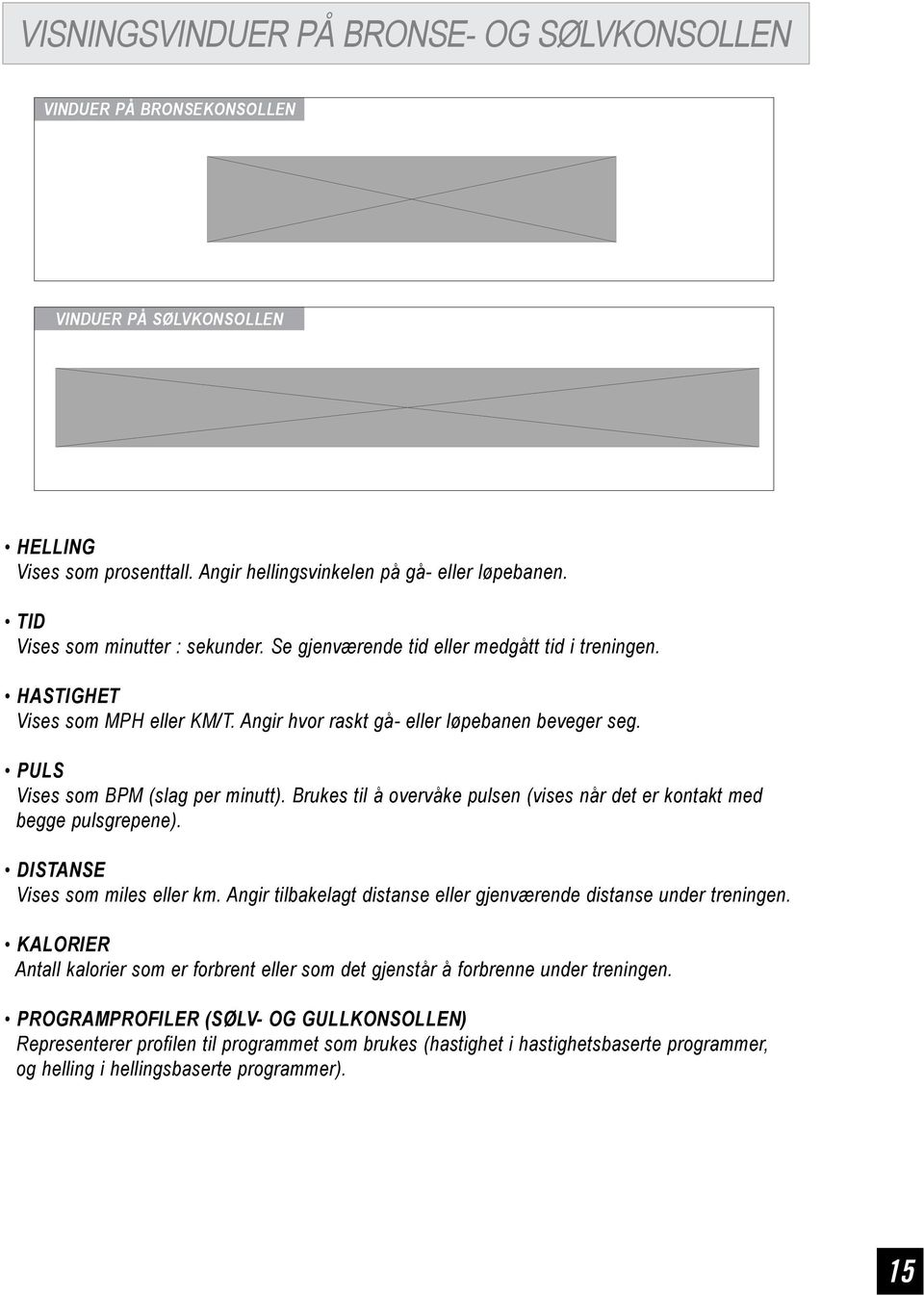 PULS Vises som BPM (slag per minutt). Brukes til å overvåke pulsen (vises når det er kontakt med begge pulsgrepene). DISTANSE Vises som miles eller km.