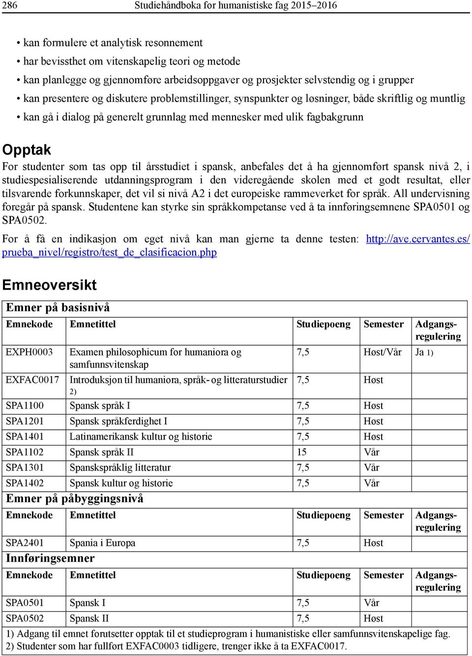 Opptak For studenter som tas opp til årsstudiet i spansk, anbefales det å ha gjennomført spansk nivå 2, i studiespesialiserende utdanningsprogram i den videregående skolen med et godt resultat, eller