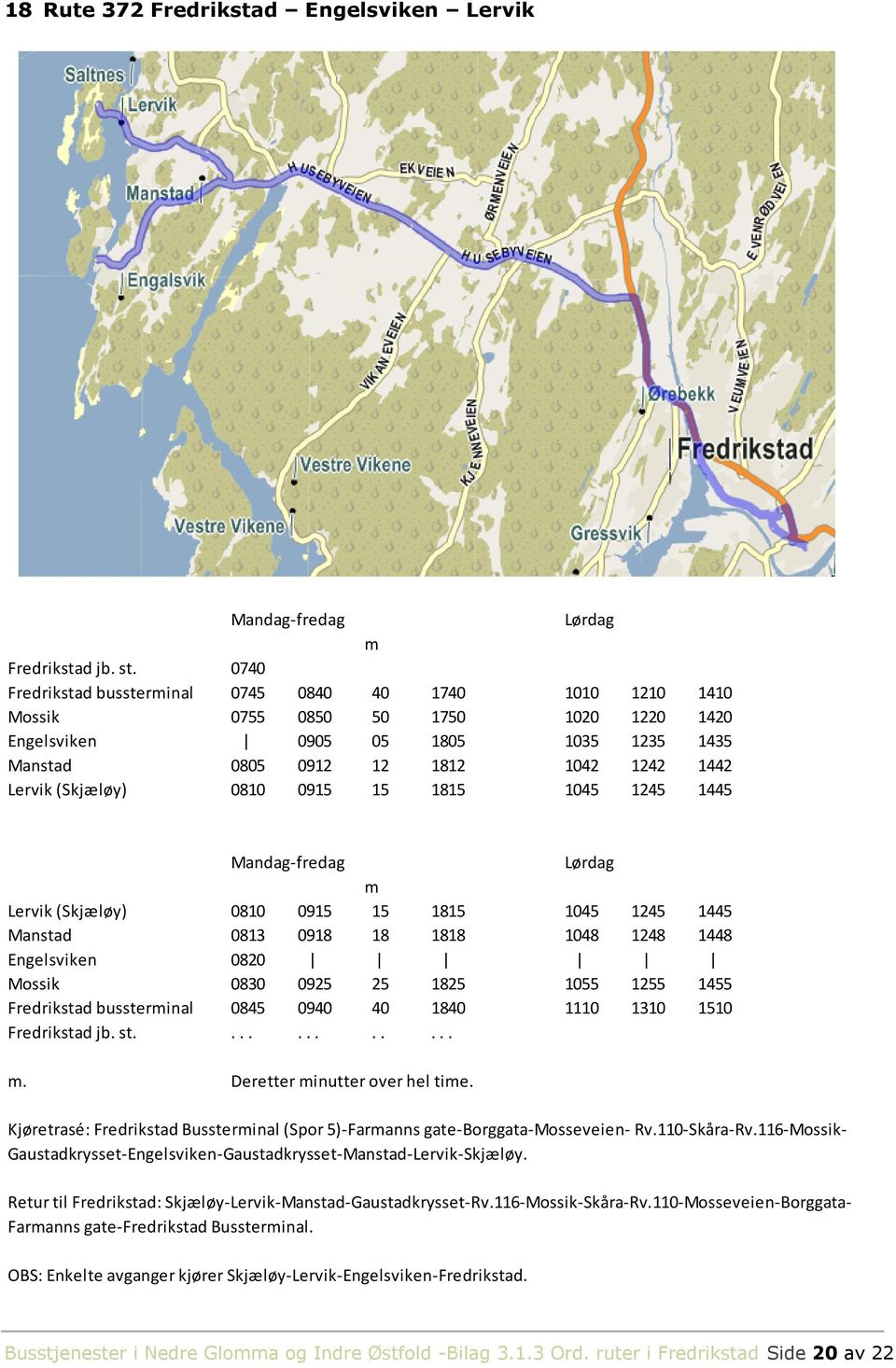 0810 0915 15 1815 1045 1245 1445 Lervik (Skjæløy) 0810 0915 15 1815 1045 1245 1445 Manstad 0813 0918 18 1818 1048 1248 1448 Engelsviken 0820 Mossik 0830 0925 25 1825 1055 1255 1455 Fredrikstad