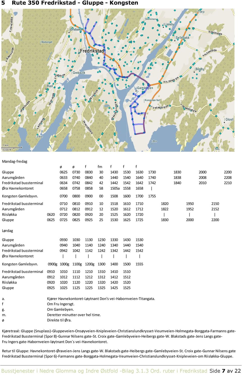 0700 0800 0900 00 1508 1600 1700 1755 Fredrikstad bussterinal 0710 0810 0910 10 1518 1610 1710 1820 1950 2150 Aarugården 0712 0812 0912 12 1520 1612 1712 1822 1952 2152 Riisløkka 0620 0720 0820 0920