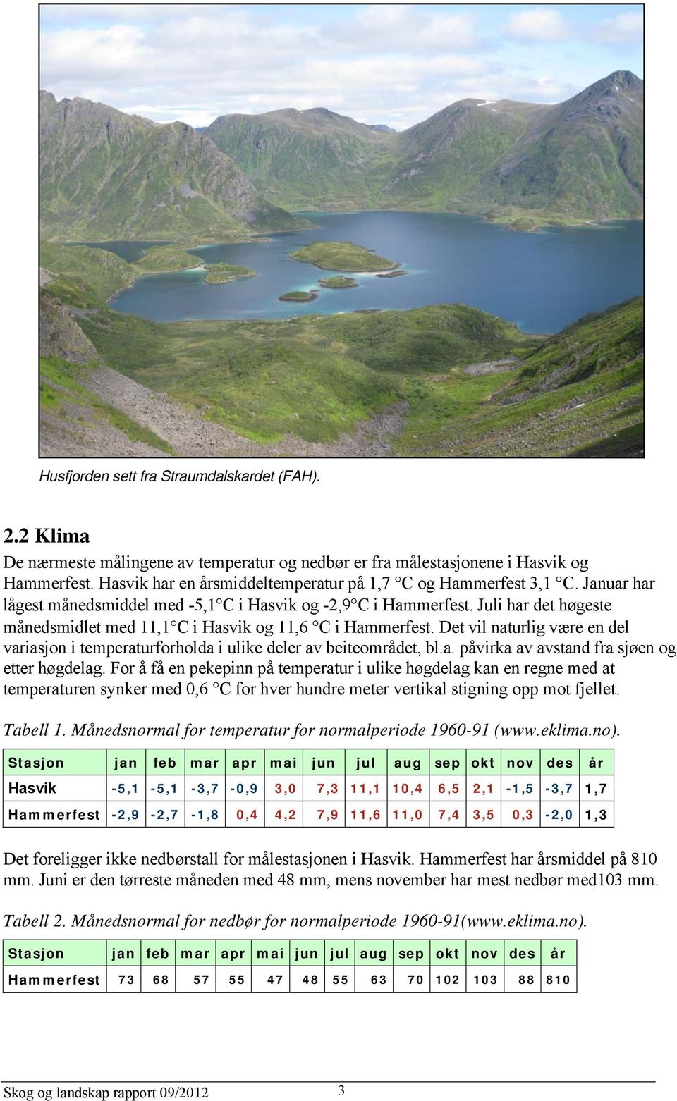 Juli har det høgeste månedsmidlet med 11,1 C i Hasvik og 11,6 C i Hammerfest. Det vil naturlig være en del variasjon i temperaturforholda i ulike deler av beiteområdet, bl.a. påvirka av avstand fra sjøen og etter høgdelag.