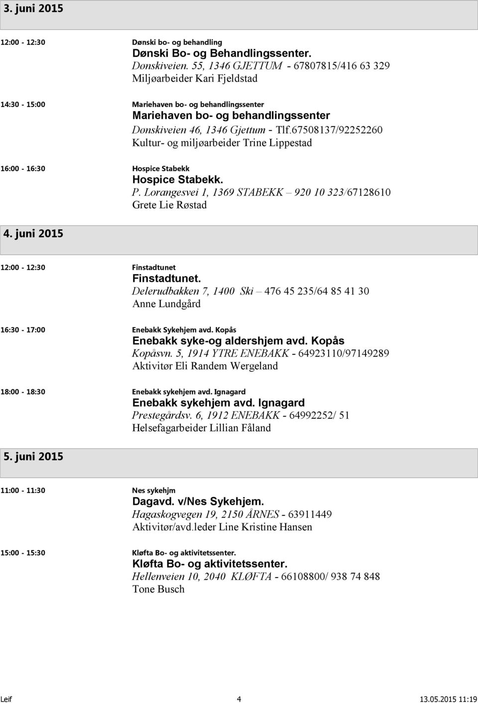 67508137/92252260 Kultur- og miljøarbeider Trine Lippestad 16:00-16:30 Hospice Stabekk Hospice Stabekk. P. Lorangesvei 1, 1369 STABEKK 920 10 323/67128610 Grete Lie Røstad 4.