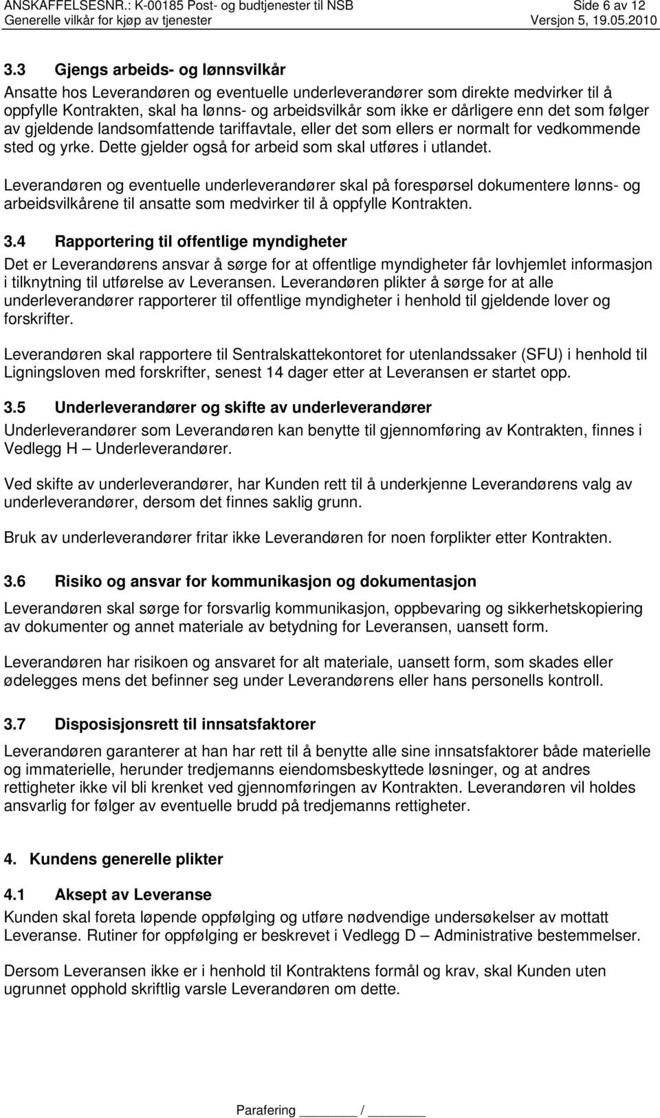 det som følger av gjeldende landsomfattende tariffavtale, eller det som ellers er normalt for vedkommende sted og yrke. Dette gjelder også for arbeid som skal utføres i utlandet.