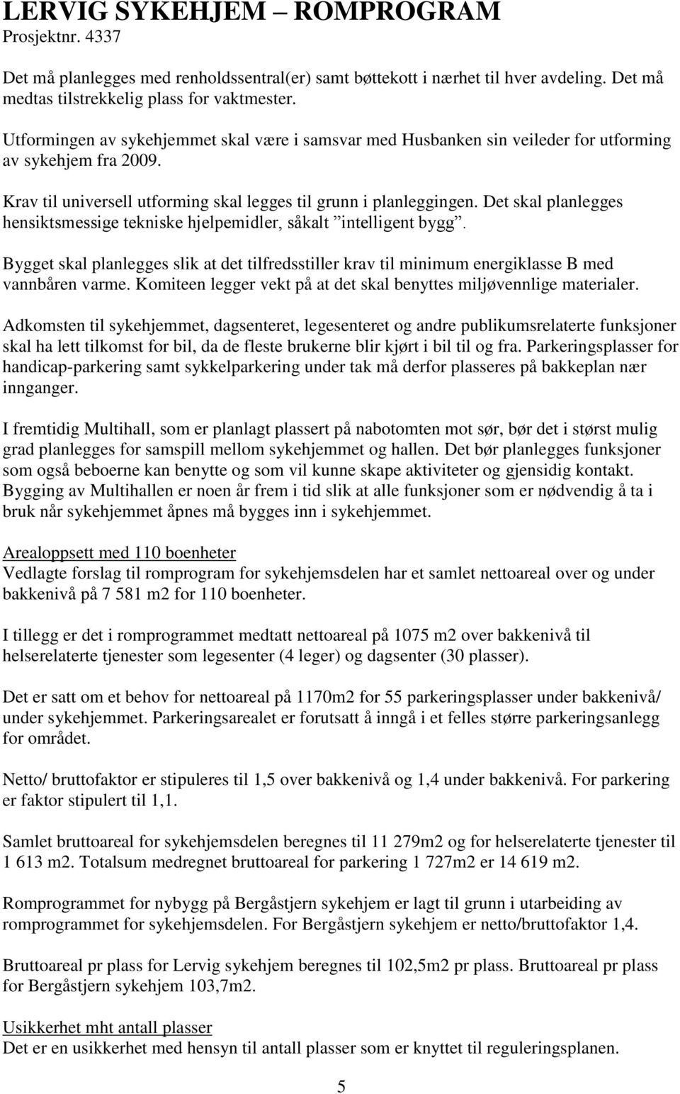 Det skal planlegges hensiktsmessige tekniske hjelpemidler, såkalt intelligent bygg. Bygget skal planlegges slik at det tilfredsstiller krav til minimum energiklasse B med vannbåren varme.