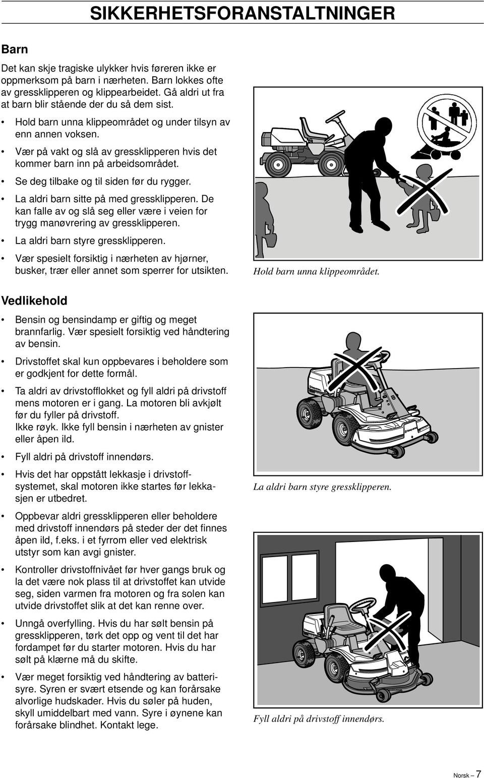 Vær på vakt og slå av gressklipperen hvis det kommer barn inn på arbeidsområdet. Se deg tilbake og til siden før du rygger. La aldri barn sitte på med gressklipperen.