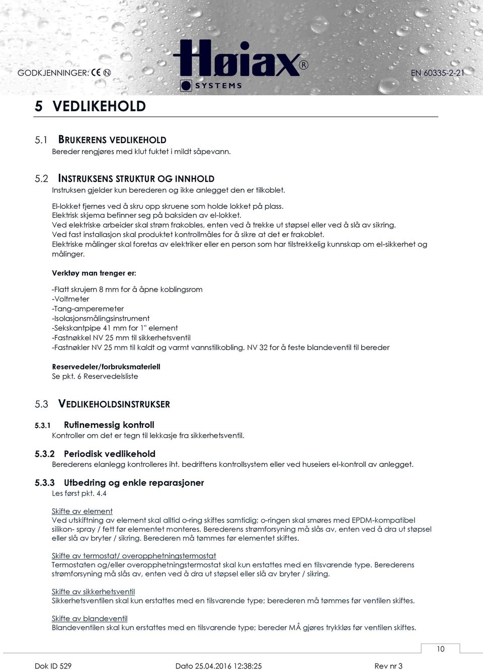 Ved elektriske arbeider skal strøm frakobles, enten ved å trekke ut støpsel eller ved å slå av sikring. Ved fast installasjon skal produktet kontrollmåles for å sikre at det er frakoblet.