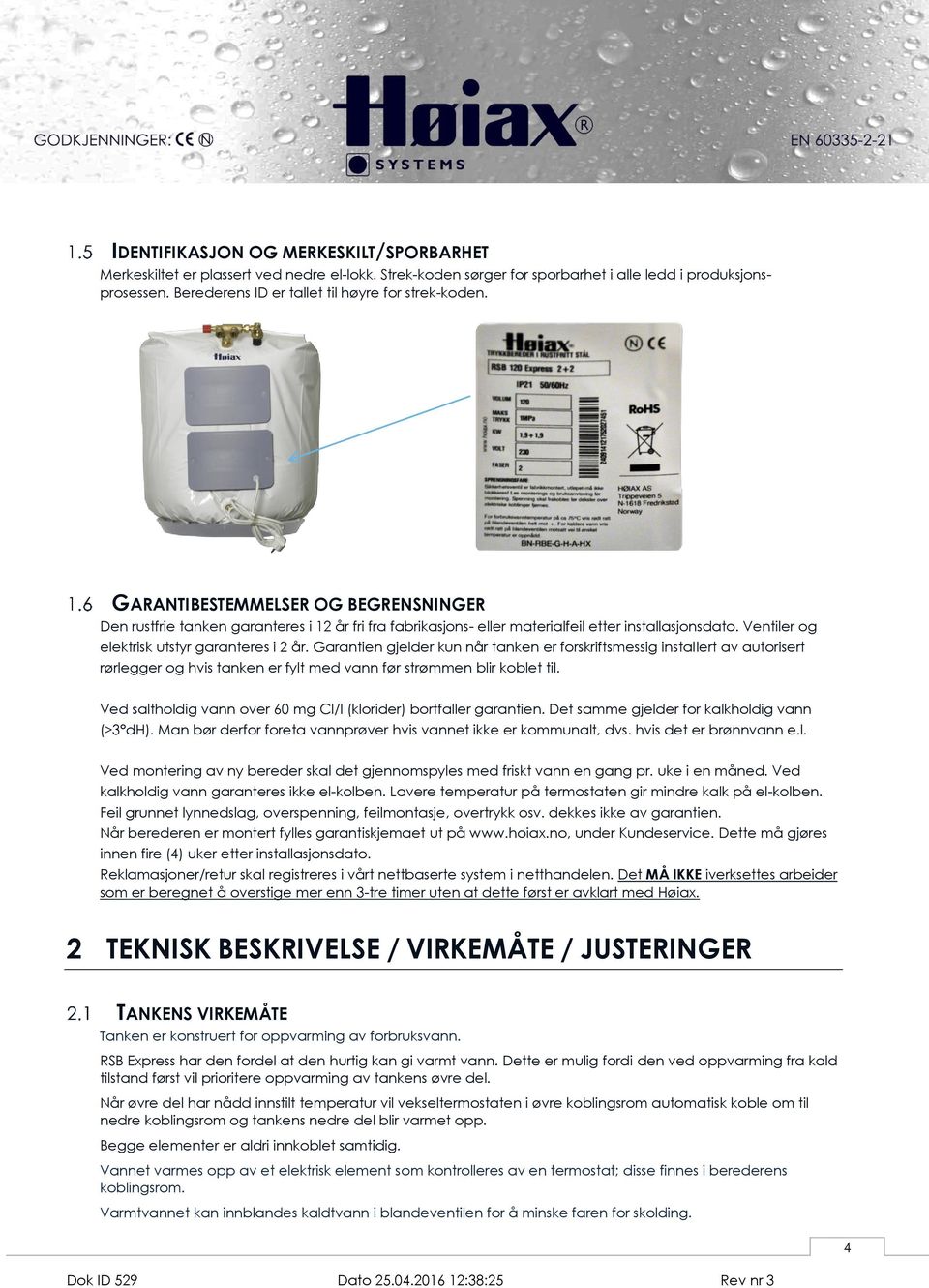 Ventiler og elektrisk utstyr garanteres i 2 år. Garantien gjelder kun når tanken er forskriftsmessig installert av autorisert rørlegger og hvis tanken er fylt med vann før strømmen blir koblet til.