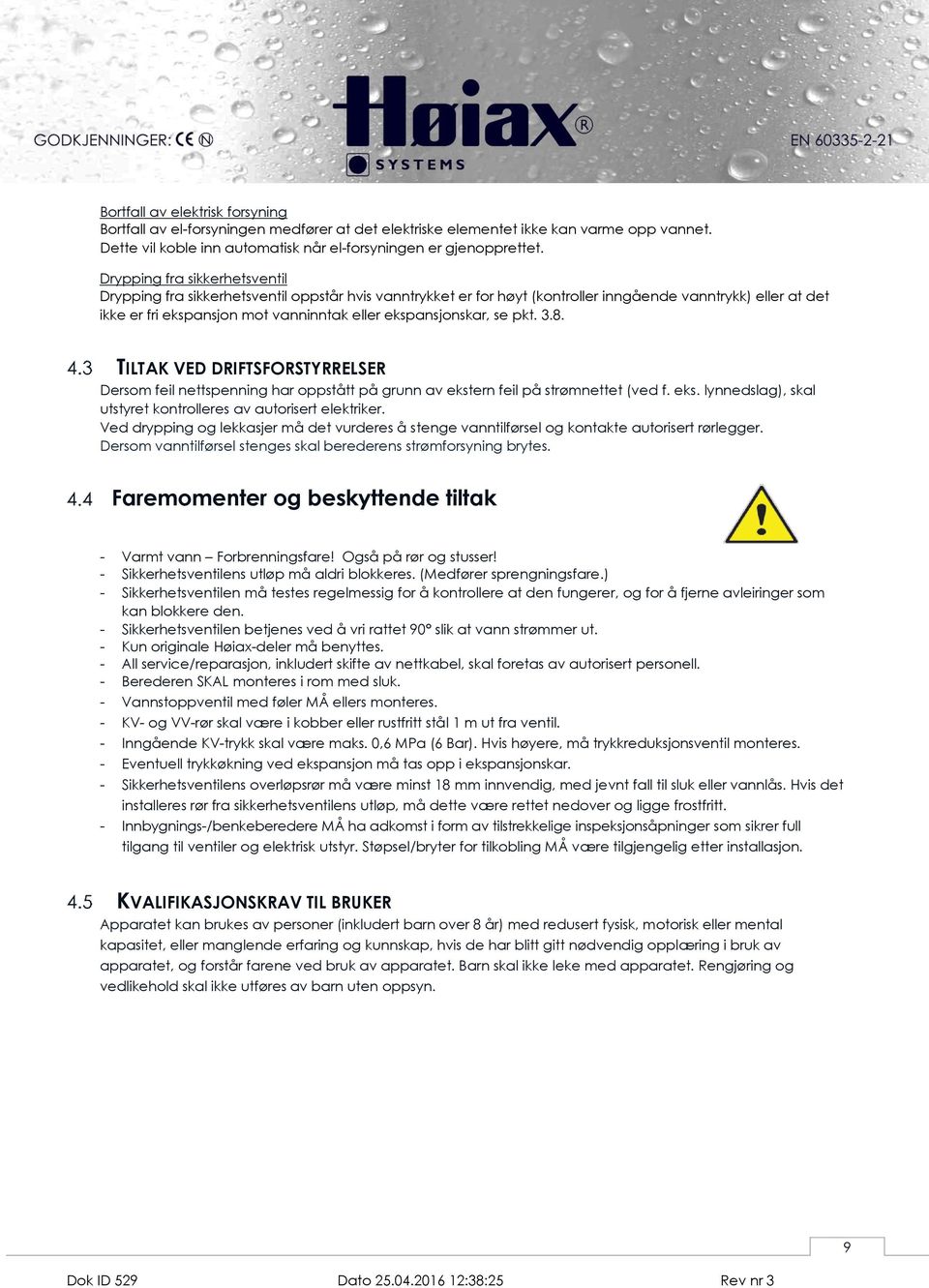 ekspansjonskar, se pkt. 3.8. TILTAK VED DRIFTSFORSTYRRELSER Dersom feil nettspenning har oppstått på grunn av ekstern feil på strømnettet (ved f. eks. lynnedslag), skal utstyret kontrolleres av autorisert elektriker.