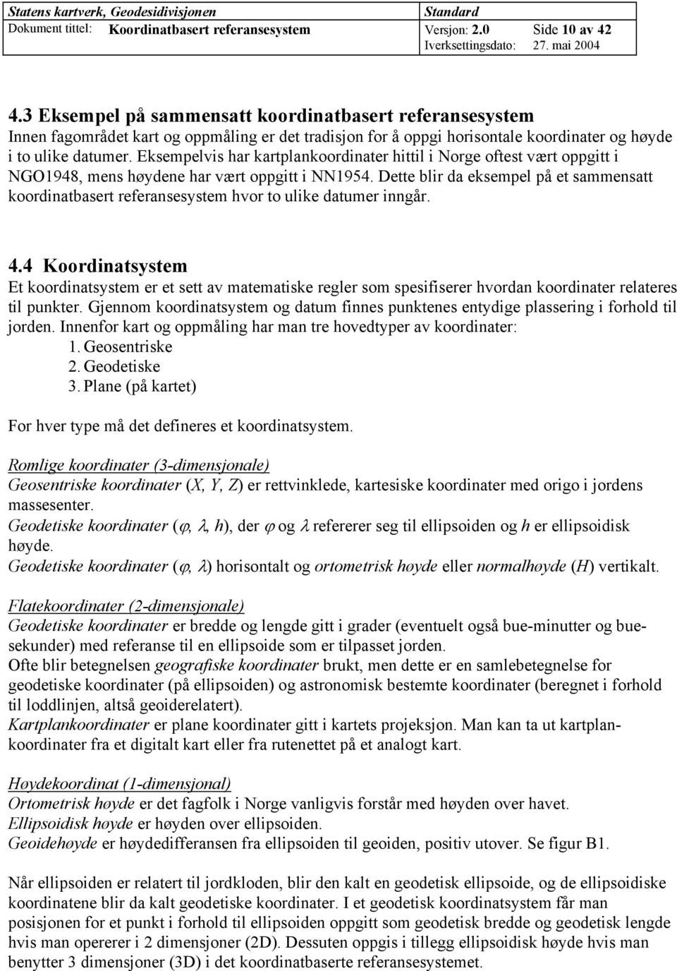 Eksempelvis har kartplankoordinater hittil i Norge oftest vært oppgitt i NGO1948, mens høydene har vært oppgitt i NN1954.