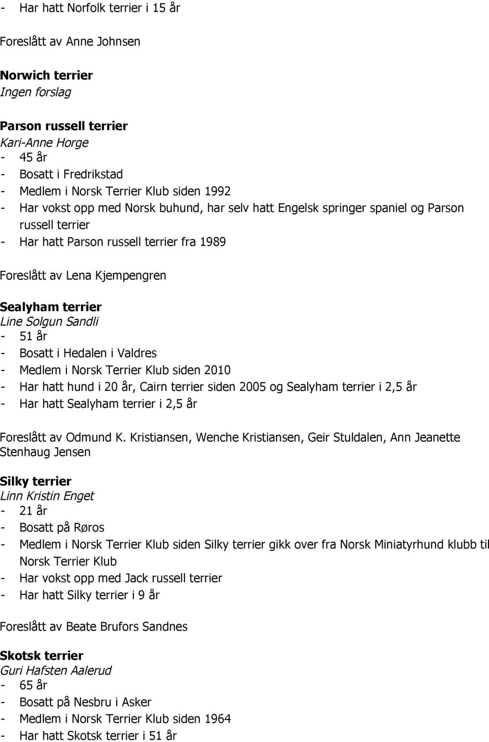 51 år - Bosatt i Hedalen i Valdres - Medlem i Norsk Terrier Klub siden 2010 - Har hatt hund i 20 år, Cairn terrier siden 2005 og Sealyham terrier i 2,5 år - Har hatt Sealyham terrier i 2,5 år