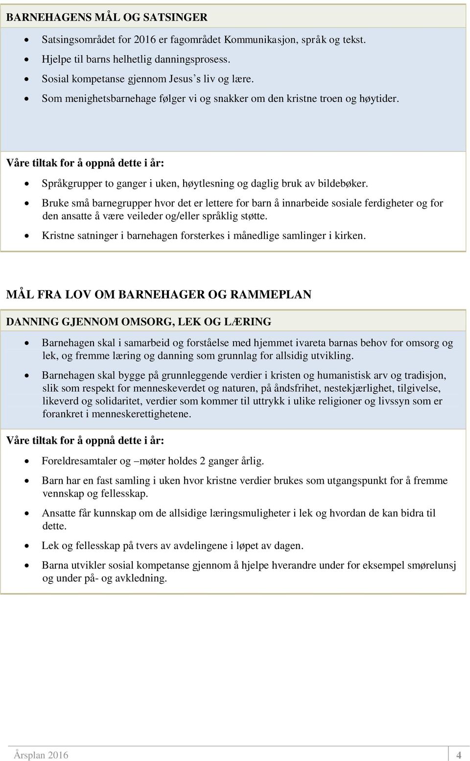 Bruke små barnegrupper hvor det er lettere for barn å innarbeide sosiale ferdigheter og for den ansatte å være veileder og/eller språklig støtte.