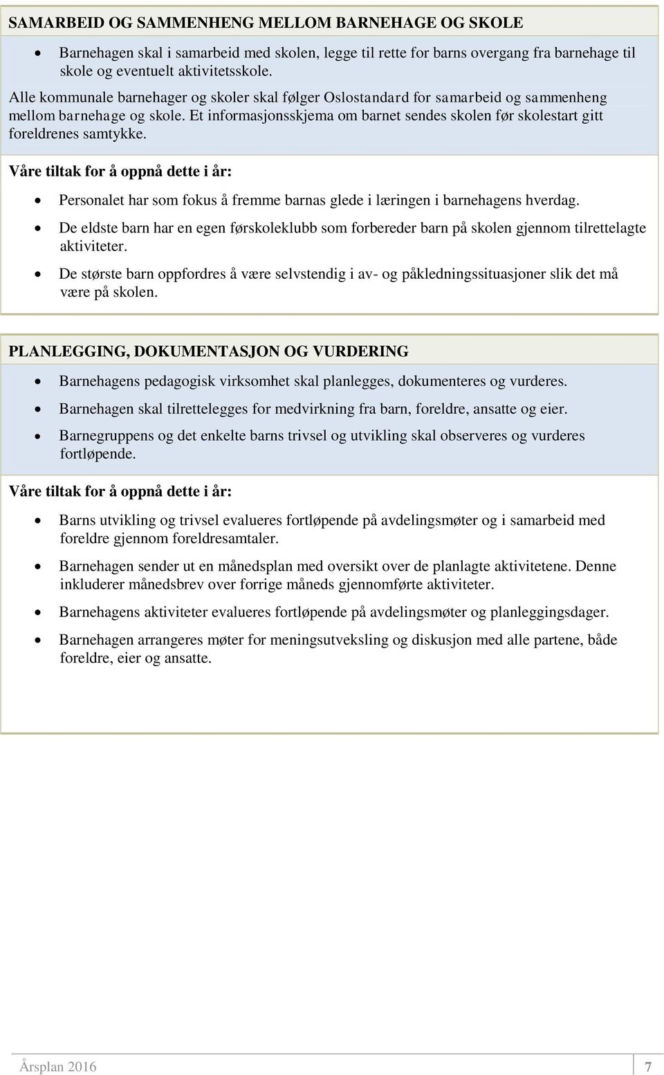 Et informasjonsskjema om barnet sendes skolen før skolestart gitt foreldrenes samtykke. Personalet har som fokus å fremme barnas glede i læringen i barnehagens hverdag.