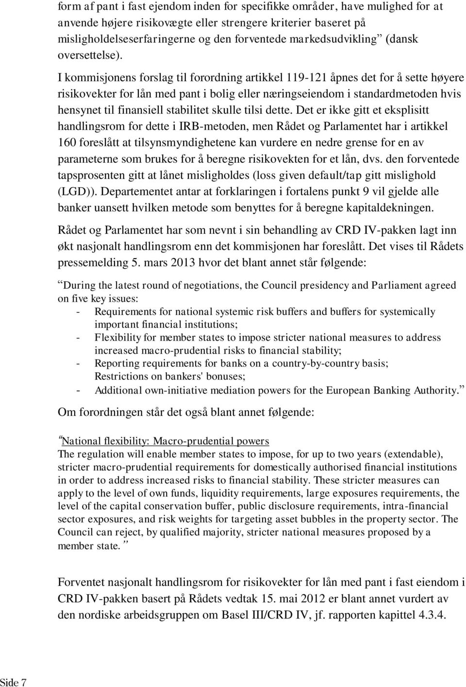 I kommisjonens forslag til forordning artikkel 119-121 åpnes det for å sette høyere risikovekter for lån med pant i bolig eller næringseiendom i standardmetoden hvis hensynet til finansiell