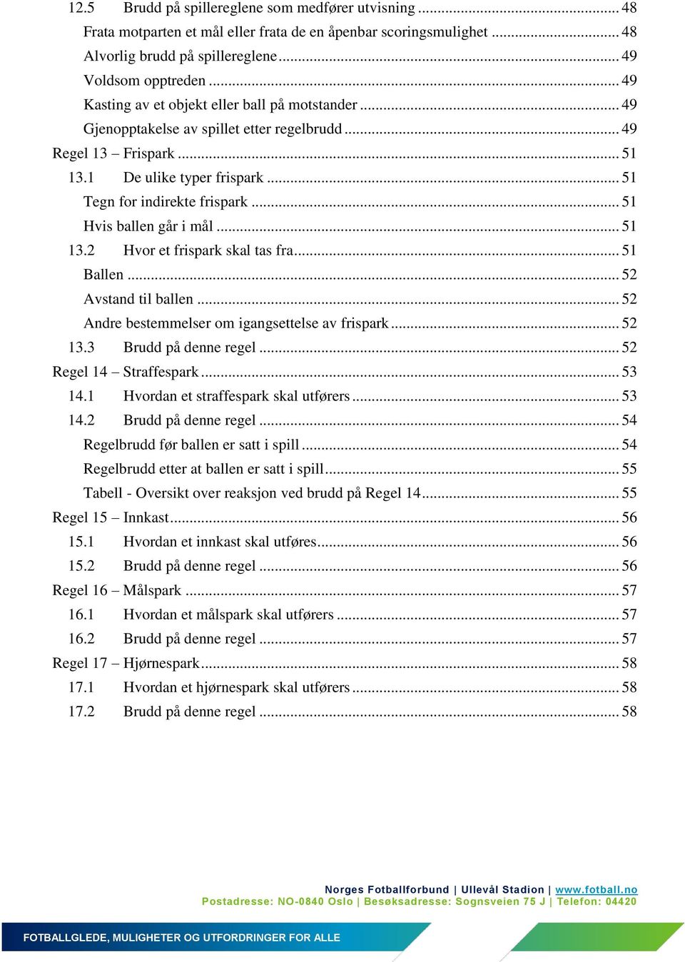 .. 51 Hvis ballen går i mål... 51 13.2 Hvor et frispark skal tas fra... 51 Ballen... 52 Avstand til ballen... 52 Andre bestemmelser om igangsettelse av frispark... 52 13.3 Brudd på denne regel.