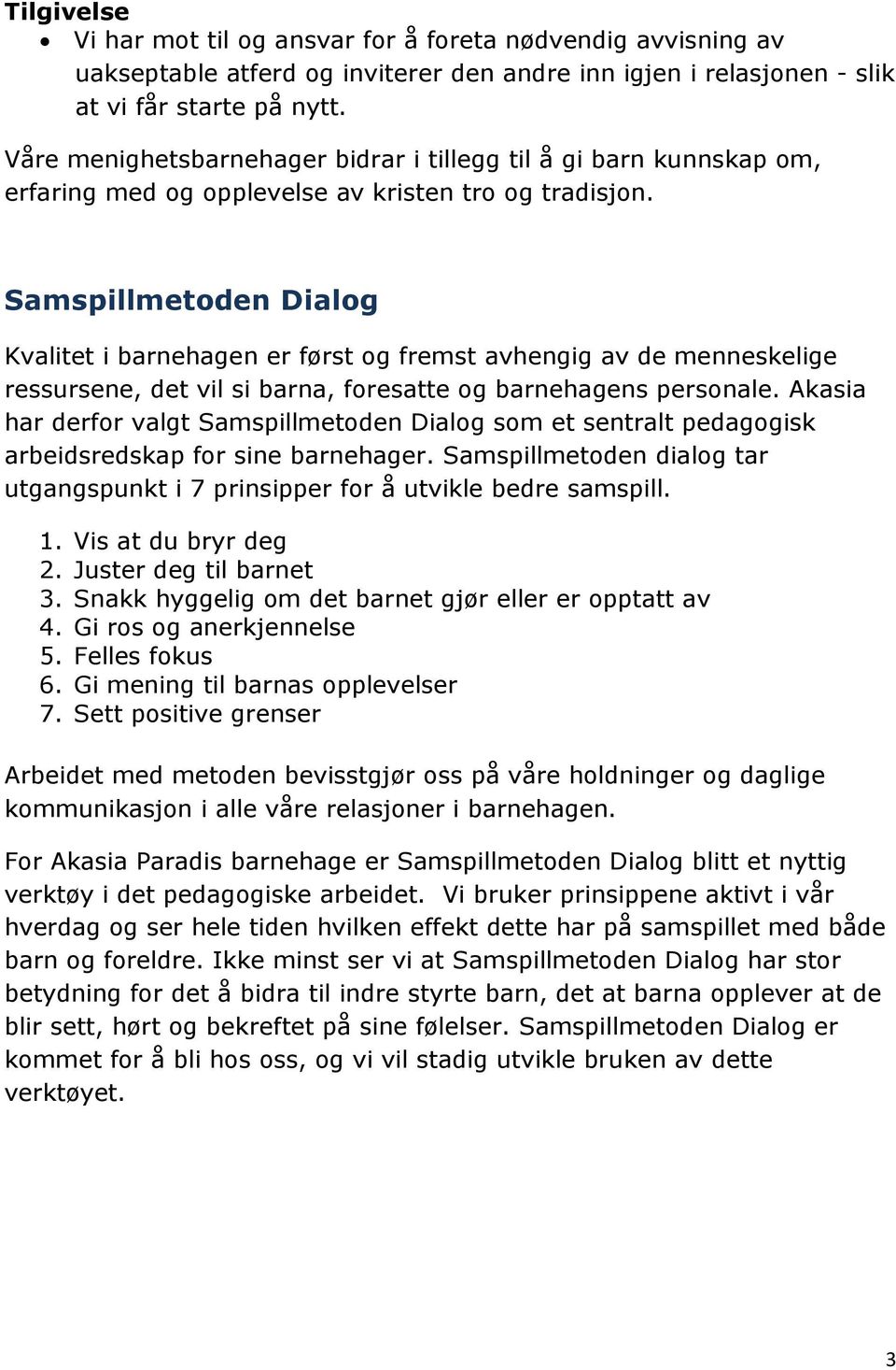 Samspillmetoden Dialog Kvalitet i barnehagen er først og fremst avhengig av de menneskelige ressursene, det vil si barna, foresatte og barnehagens personale.