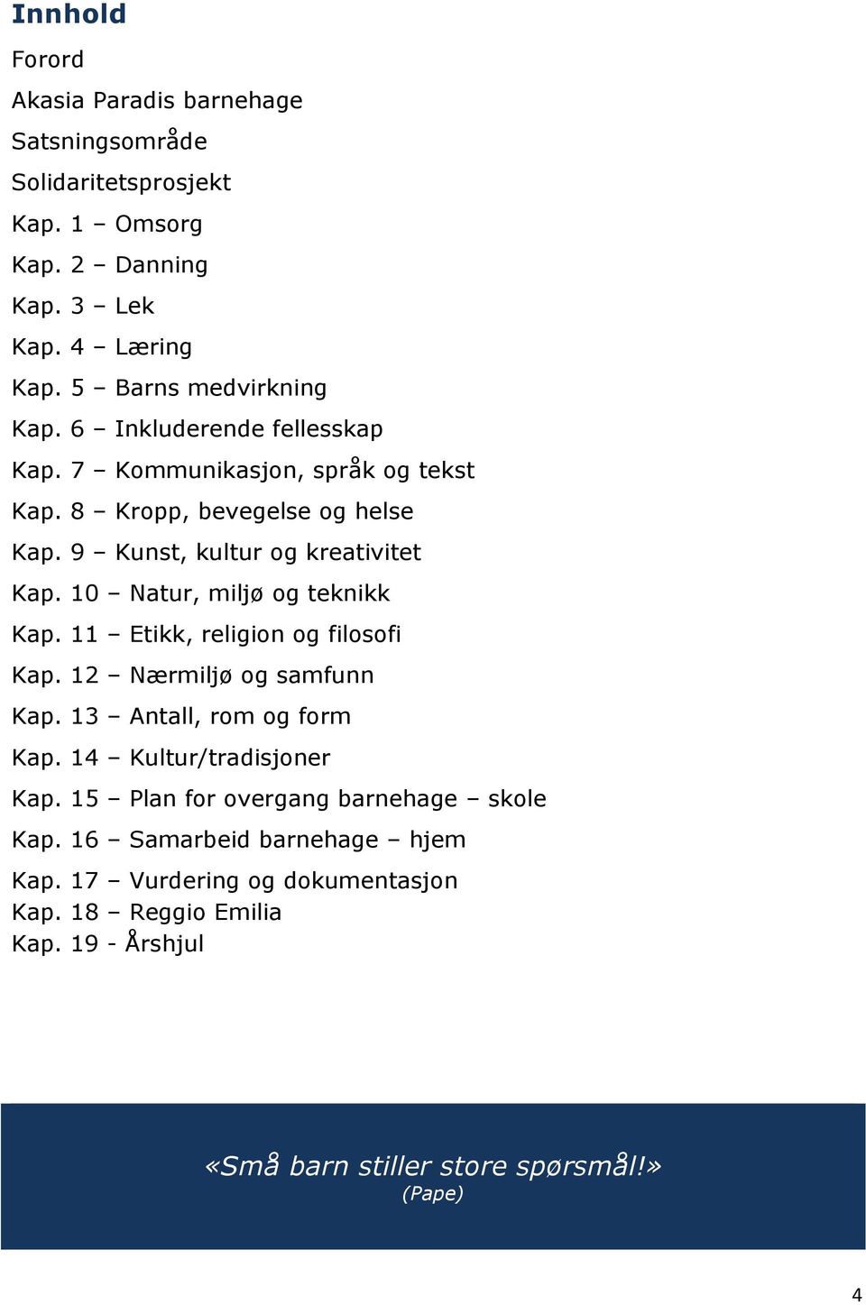 10 Natur, miljø og teknikk Kap. 11 Etikk, religion og filosofi Kap. 12 Nærmiljø og samfunn Kap. 13 Antall, rom og form Kap. 14 Kultur/tradisjoner Kap.