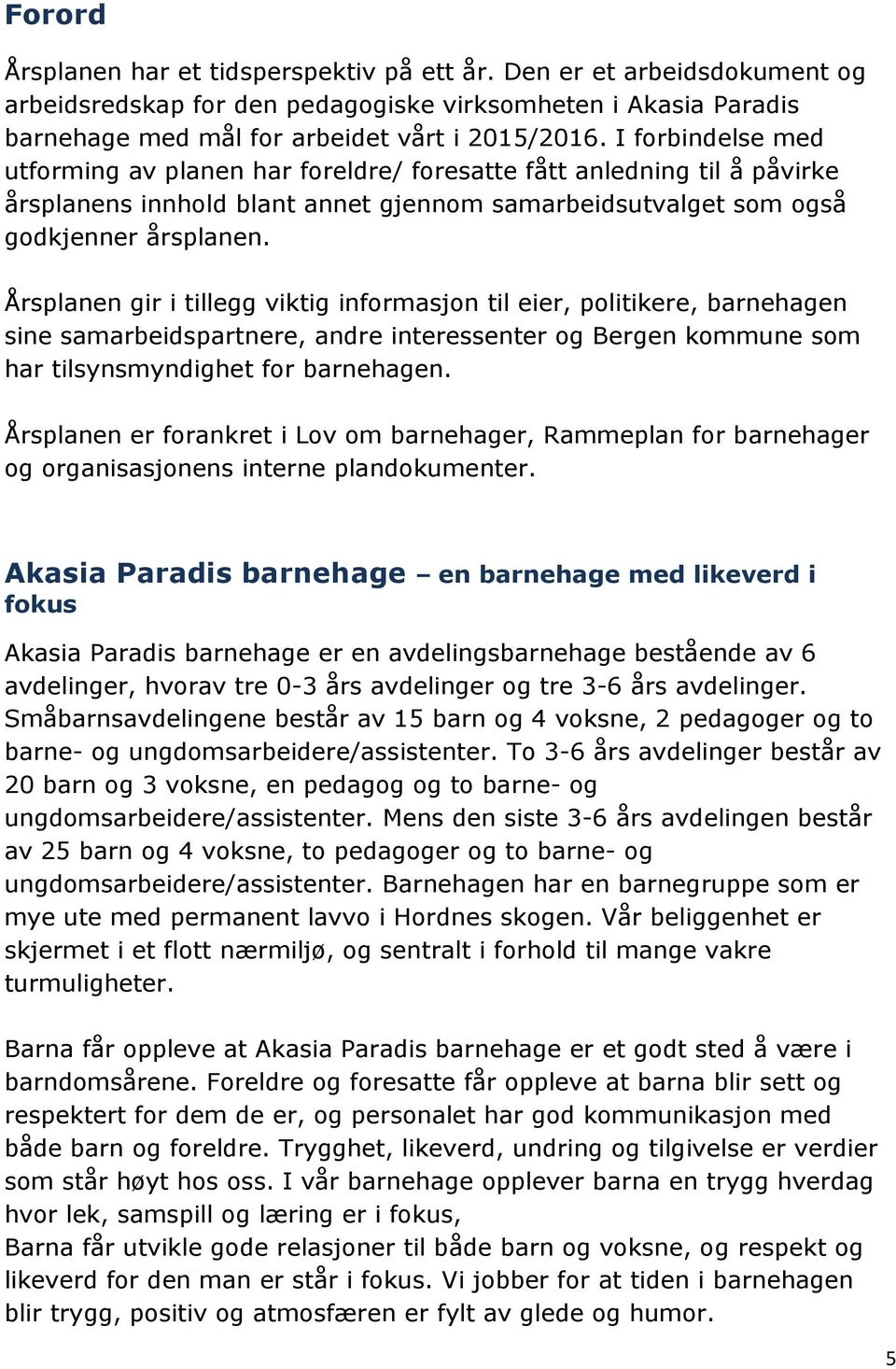 Årsplanen gir i tillegg viktig informasjon til eier, politikere, barnehagen sine samarbeidspartnere, andre interessenter og Bergen kommune som har tilsynsmyndighet for barnehagen.