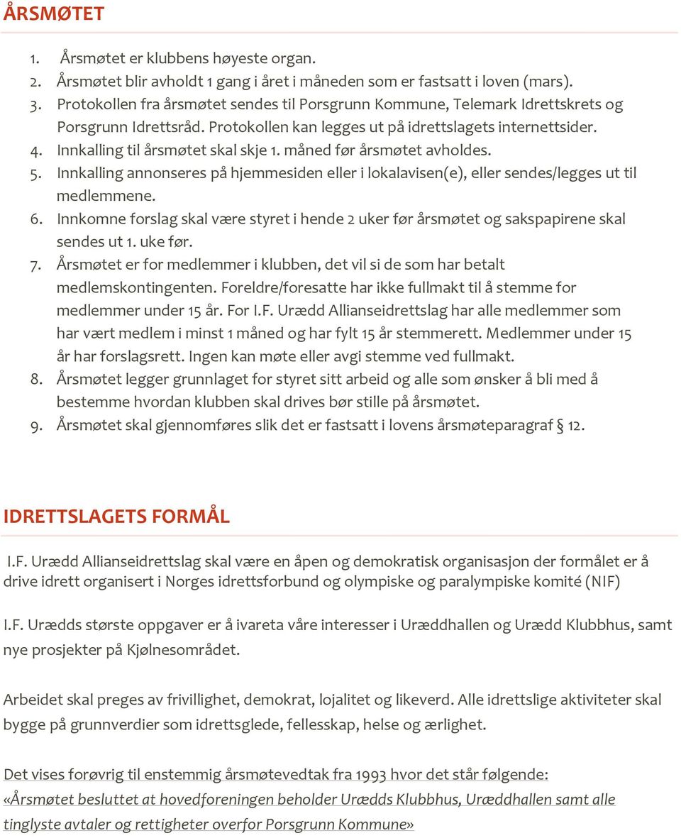 måned før årsmøtet avholdes. 5. Innkalling annonseres på hjemmesiden eller i lokalavisen(e), eller sendes/legges ut til medlemmene. 6.