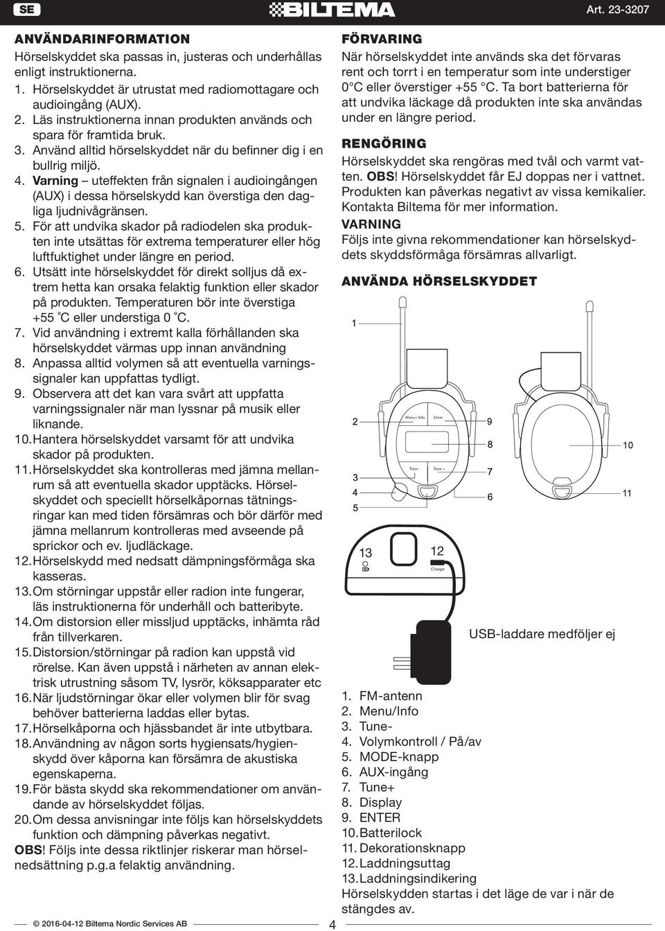 Varning uteffekten från signalen i audioingången (AUX) i dessa hörselskydd kan överstiga den dagliga ljudnivågränsen. 5.