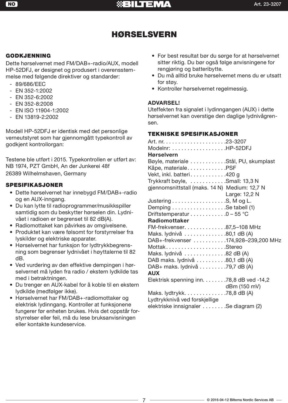 ble utført i 2015. Typekontrollen er utført av: NB 1974, PZT GmbH, An der Junkerei 48f 26389 Wilhelmshaven, Germany SPESIFIKASJONER Dette hørselvernet har innebygd FM/DAB+-radio og en AUX-inngang.