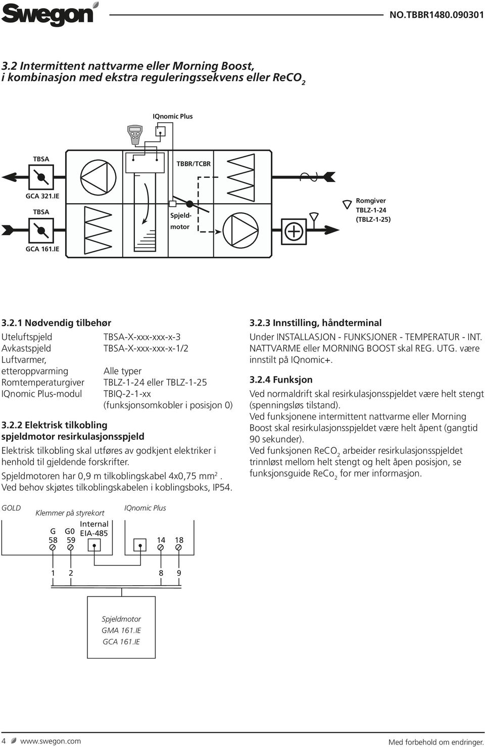 (funksjonsomkobler i posisjon 0) 3.2.2 Elektrisk tilkobling spjeldmotor resirkulasjonsspjeld Elektrisk tilkobling skal utføres av godkjent elektriker i henhold til gjeldende forskrifter.