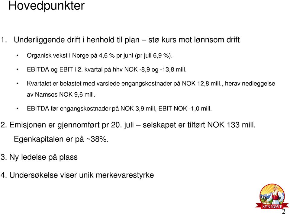 EBITDA og EBIT i 2. kvartal på hhv NOK -8,9 og -13,8 mill. Kvartalet er belastet med varslede engangskostnader på NOK 12,8 mill.