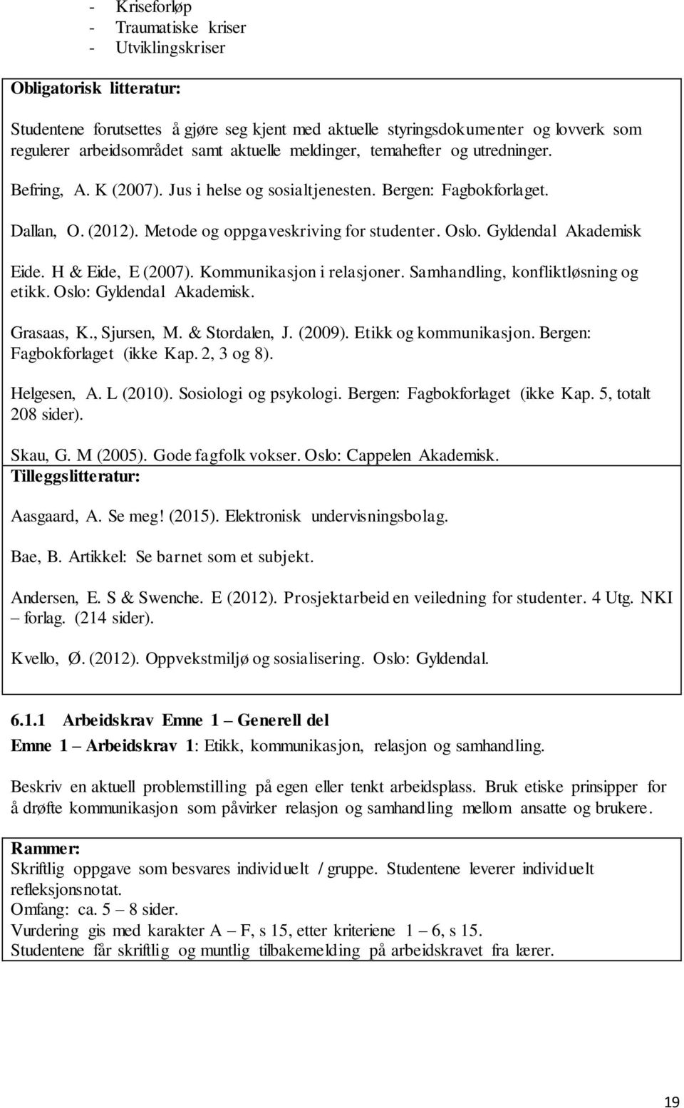 Gyldendal Akademisk Eide. H & Eide, E (2007). Kommunikasjon i relasjoner. Samhandling, konfliktløsning og etikk. Oslo: Gyldendal Akademisk. Grasaas, K., Sjursen, M. & Stordalen, J. (2009).