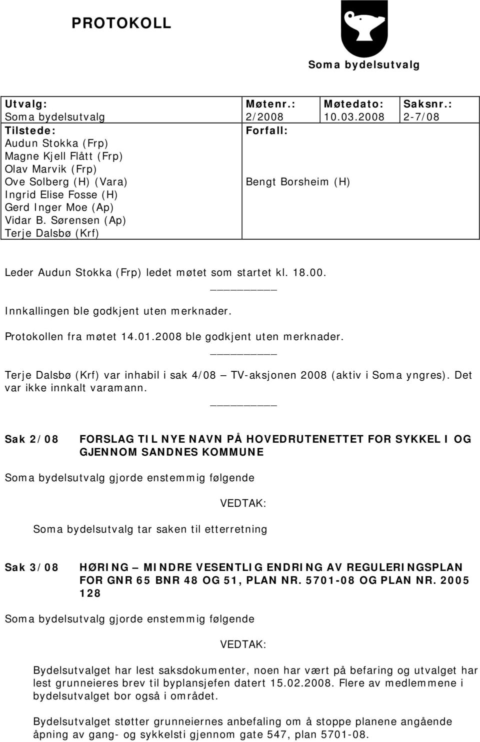 Sørensen (Ap) Terje Dalsbø (Krf) Leder Audun Stokka (Frp) ledet møtet som startet kl. 18.00. Innkallingen ble godkjent uten merknader. Protokollen fra møtet 14.01.2008 ble godkjent uten merknader.