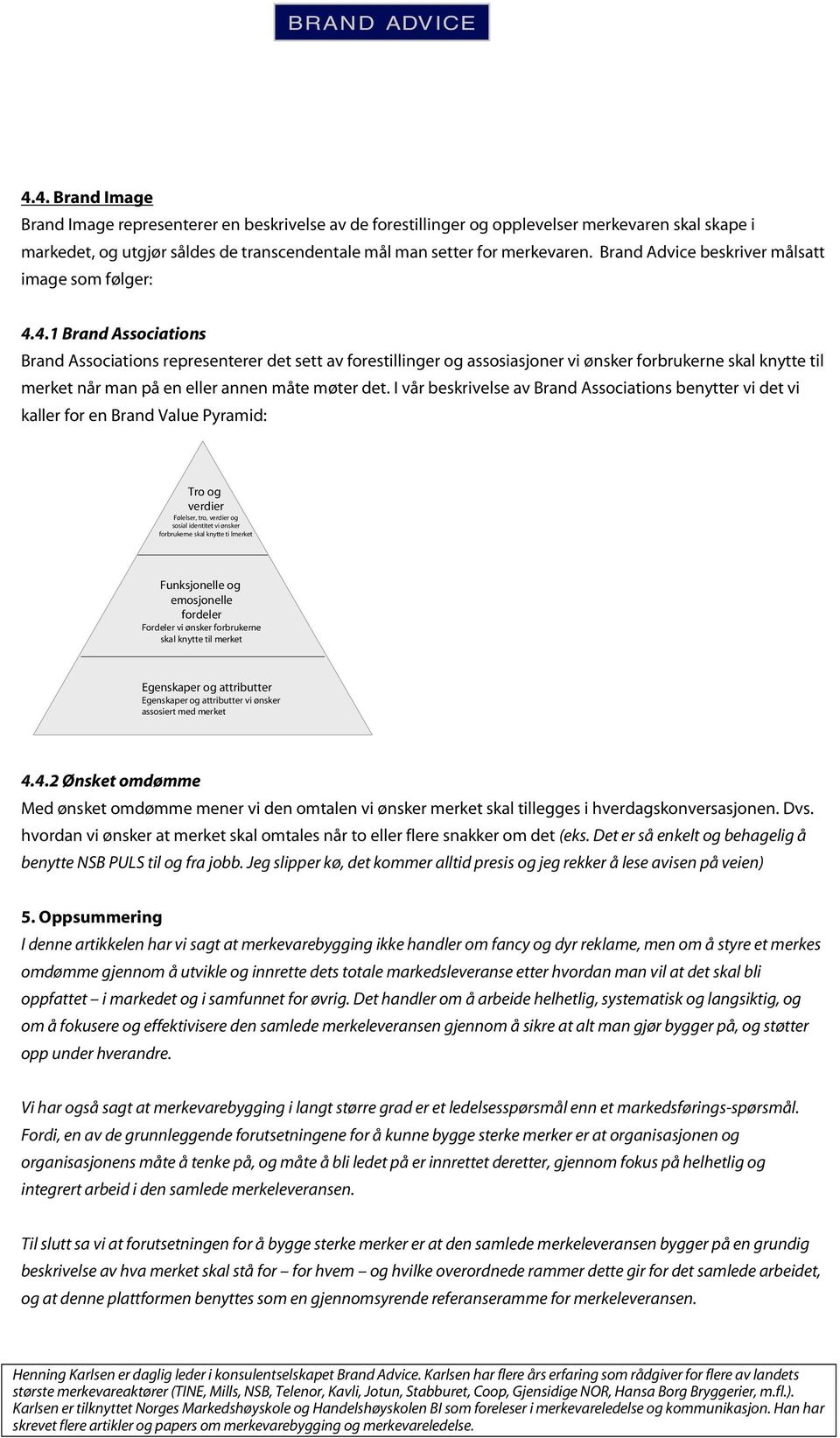 4.1 Brand Associations Brand Associations representerer det sett av forestillinger og assosiasjoner vi ønsker forbrukerne skal knytte til merket når man på en eller annen måte møter det.