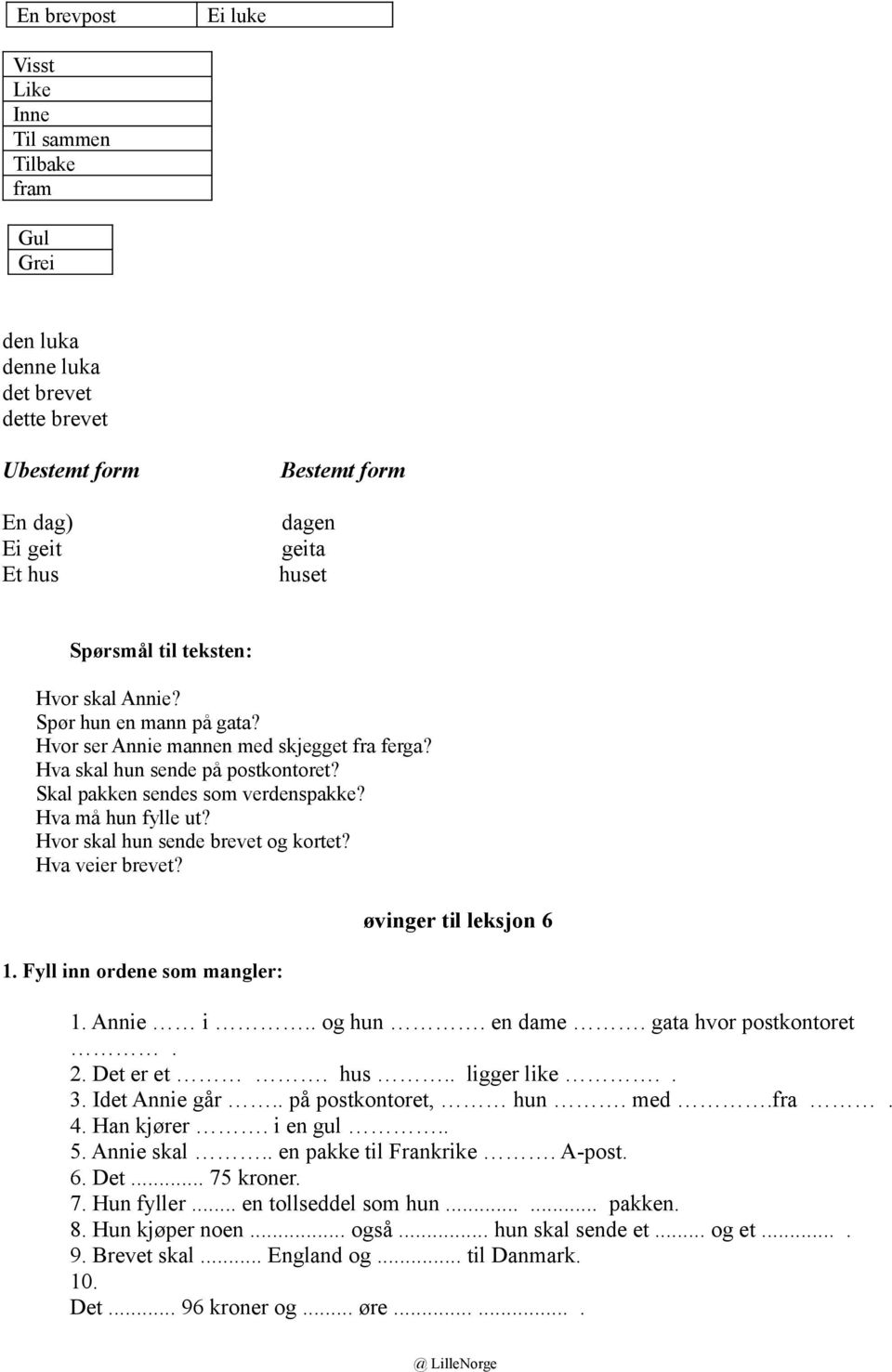 Hvor skal hun sende brevet og kortet? Hva veier brevet? 1. Fyll inn ordene som mangler: øvinger til leksjon 6 1. Annie i.. og hun. en dame. gata hvor postkontoret. 2. Det er et. hus.. ligger like.. 3.