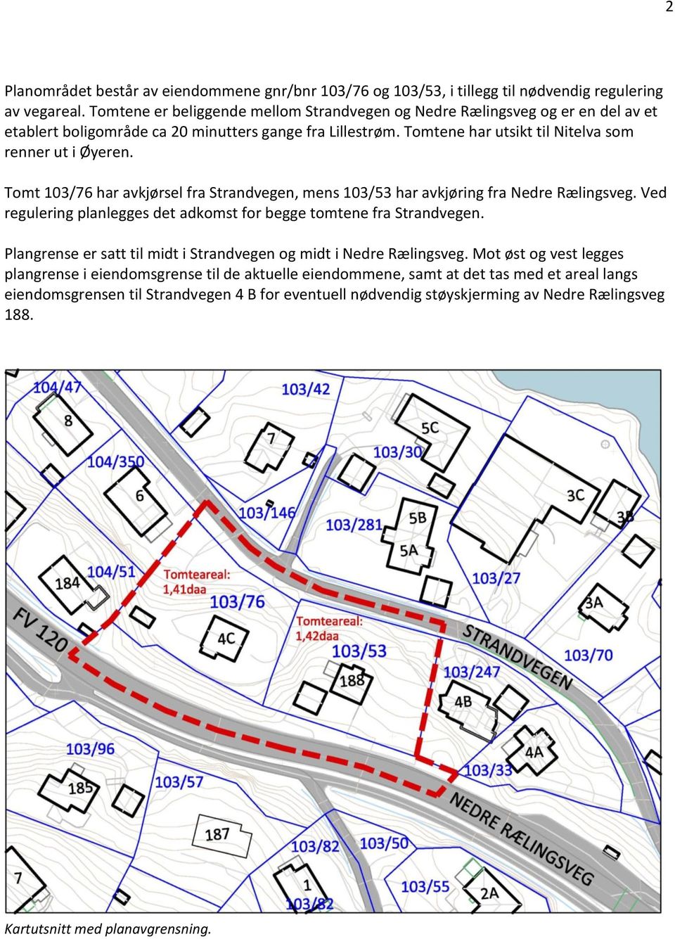 Tomt 103/76 har avkjørsel fra Strandvegen, mens 103/53 har avkjøring fra Nedre Rælingsveg. Ved regulering planlegges det adkomst for begge tomtene fra Strandvegen.