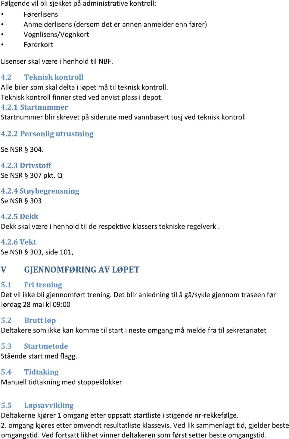 2.2 Personlig utrustning Se NSR 304. 4.2.3 Drivstoff Se NSR 307 pkt. Q 4.2.4 Støybegrensning Se NSR 303 4.2.5 Dekk Dekk skal være i henhold til de respektive klassers tekniske regelverk. 4.2.6 Vekt Se NSR 303, side 101, V GJENNOMFØRING AV LØPET 5.