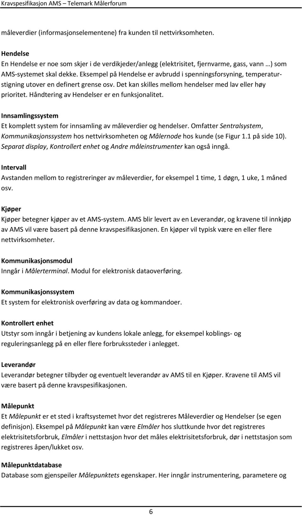 Eksempel på Hendelse er avbrudd i spenningsforsyning, temperaturstigning utover en definert grense osv. Det kan skilles mellom hendelser med lav eller høy prioritet.