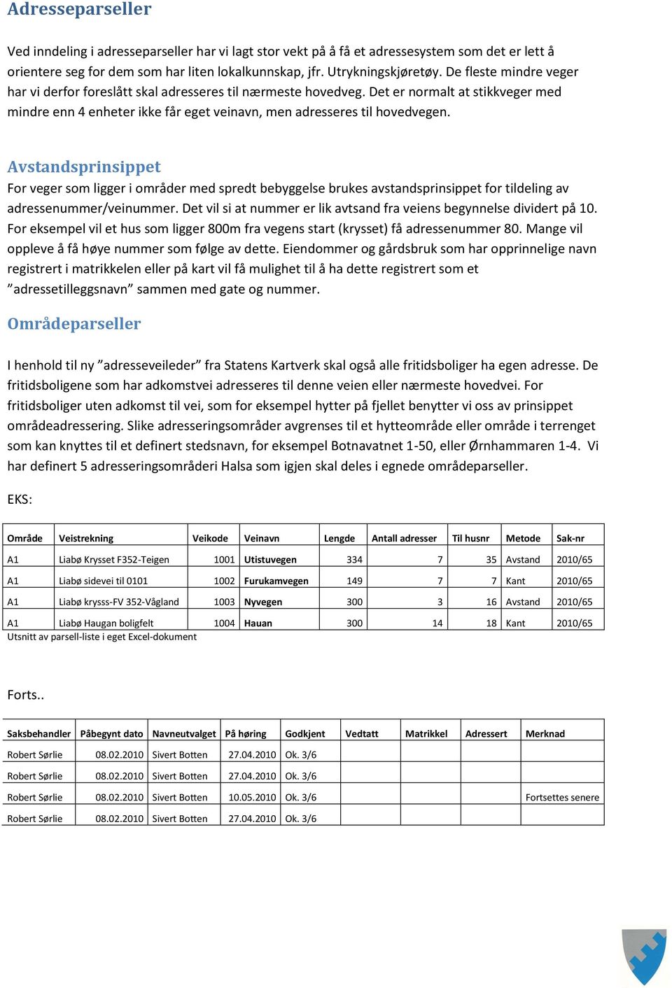 Avstandsprinsippet For veger som ligger i områder med spredt bebyggelse brukes avstandsprinsippet for tildeling av adressenummer/veinummer.